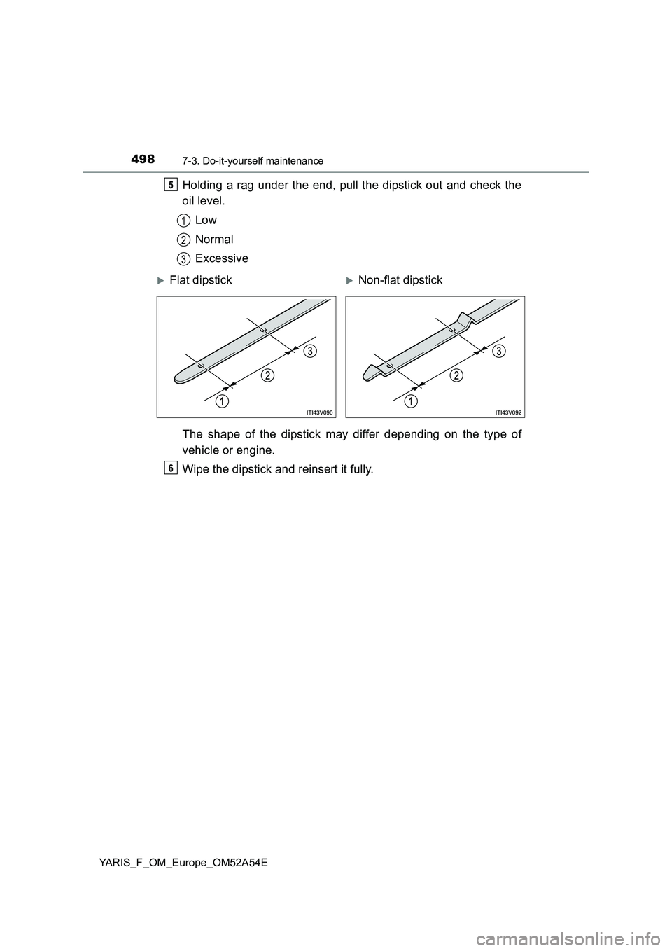 TOYOTA YARIS HATCHBACK 2019  Owners Manual 4987-3. Do-it-yourself maintenance
YARIS_F_OM_Europe_OM52A54E
Holding a rag under the end, pull the dipstick out and check the
oil level.
Low
Normal
Excessive
The shape of the dipstick may differ depe