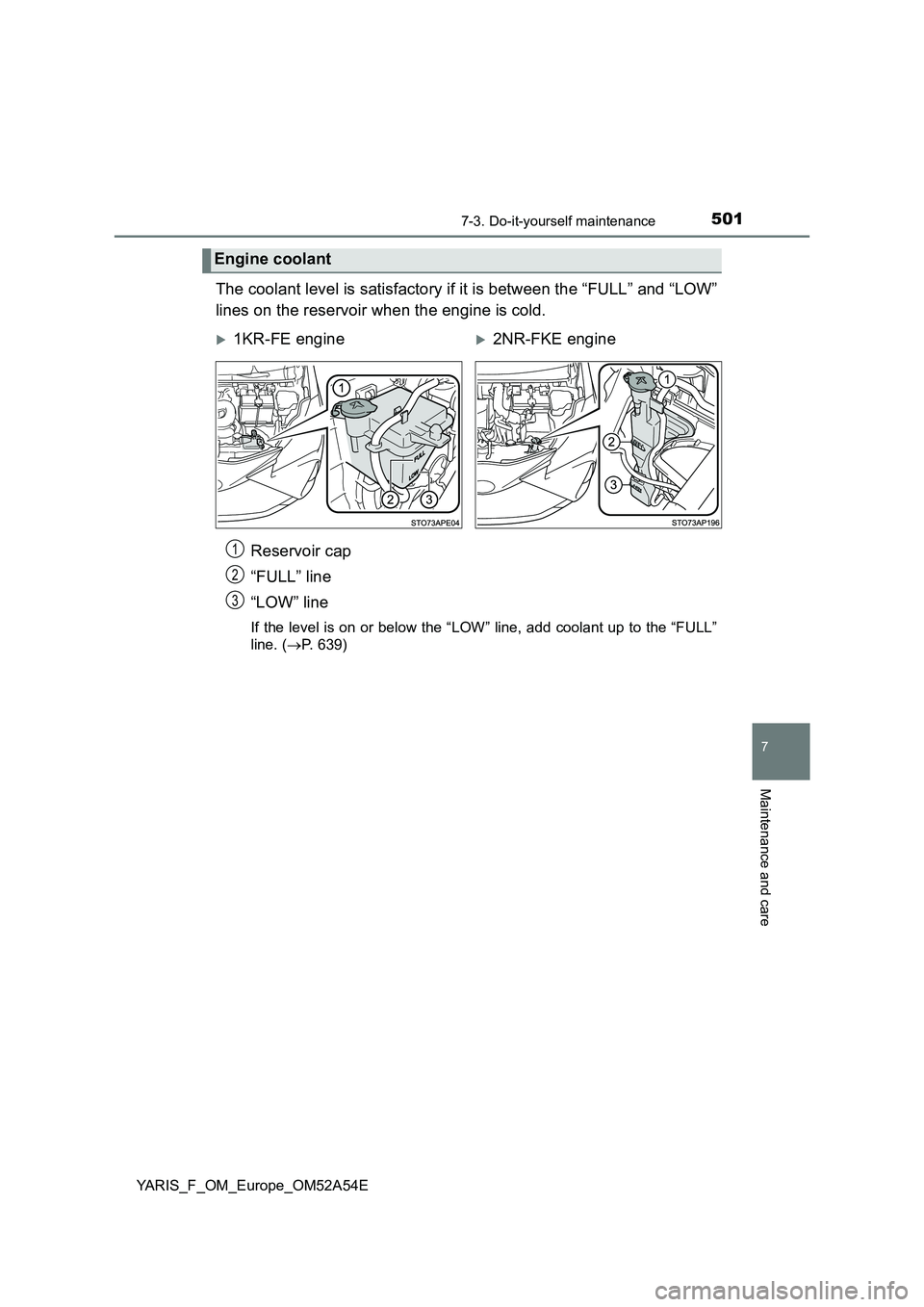 TOYOTA YARIS HATCHBACK 2019  Owners Manual 5017-3. Do-it-yourself maintenance
7
Maintenance and care
YARIS_F_OM_Europe_OM52A54E
The coolant level is satisfactory if it is between the “FULL” and “LOW” 
lines on the reservoir when the en