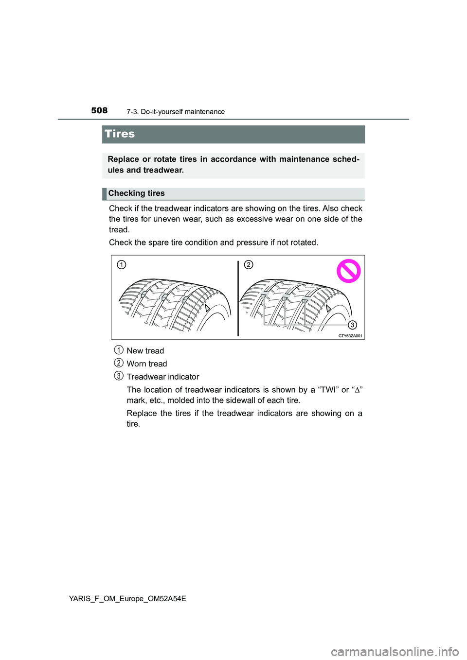 TOYOTA YARIS HATCHBACK 2019  Owners Manual 5087-3. Do-it-yourself maintenance
YARIS_F_OM_Europe_OM52A54E
Tires
Check if the treadwear indicators are showing on the tires. Also check
the tires for uneven wear, such as excessive wear on one side