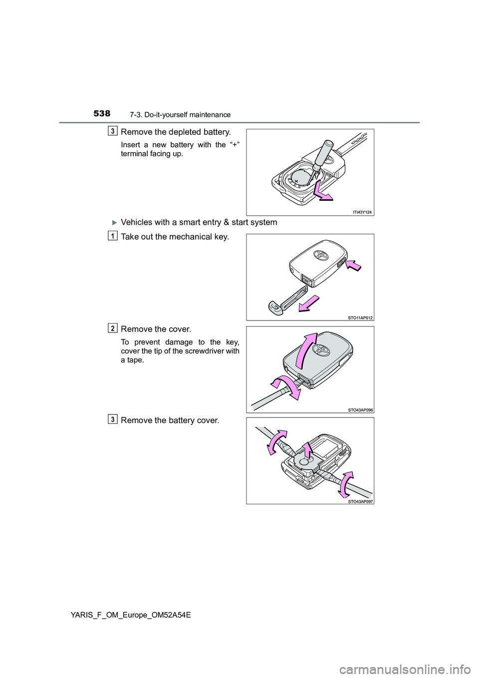 TOYOTA YARIS HATCHBACK 2019  Owners Manual 5387-3. Do-it-yourself maintenance
YARIS_F_OM_Europe_OM52A54E
Remove the depleted battery.
Insert a new battery with the “+” 
terminal facing up.
Vehicles with a smart entry & start system 
Tak