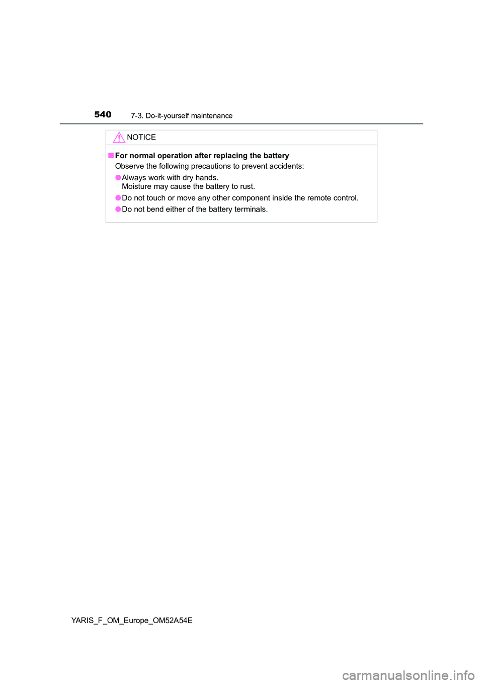 TOYOTA YARIS HATCHBACK 2019  Owners Manual 5407-3. Do-it-yourself maintenance
YARIS_F_OM_Europe_OM52A54E
NOTICE
■For normal operation after replacing the battery 
Observe the following precautions to prevent accidents: 
● Always work with 