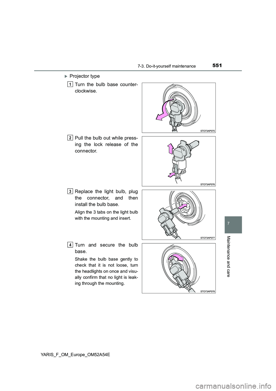 TOYOTA YARIS HATCHBACK 2019  Owners Manual 5517-3. Do-it-yourself maintenance
7
Maintenance and care
YARIS_F_OM_Europe_OM52A54E
Projector type
Turn the bulb base counter-
clockwise.
Pull the bulb out while press-
ing the lock release of the