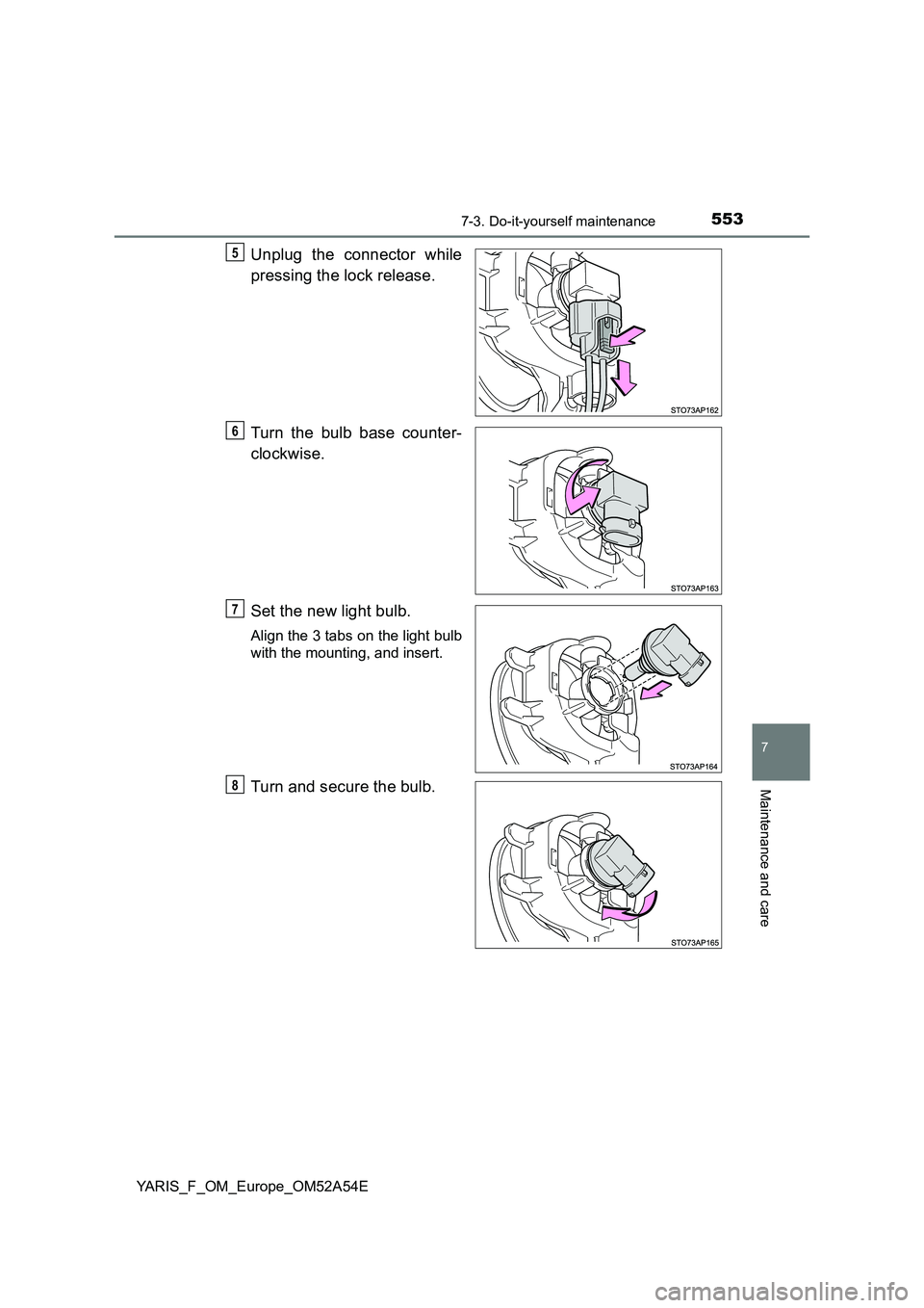 TOYOTA YARIS HATCHBACK 2019  Owners Manual 5537-3. Do-it-yourself maintenance
7
Maintenance and care
YARIS_F_OM_Europe_OM52A54E
Unplug the connector while
pressing the lock release.
Turn the bulb base counter-
clockwise.
Set the new light bulb