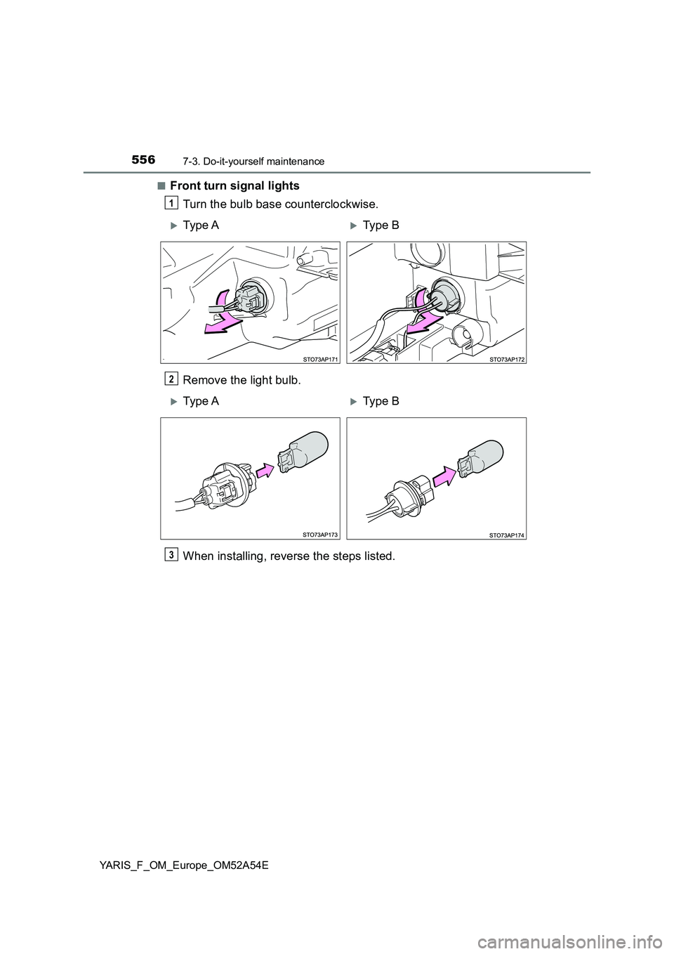 TOYOTA YARIS HATCHBACK 2019  Owners Manual 5567-3. Do-it-yourself maintenance
YARIS_F_OM_Europe_OM52A54E■
Front turn signal lights
Turn the bulb base counterclockwise.
Remove the light bulb.
When installing, reverse the steps listed.
1
Ty