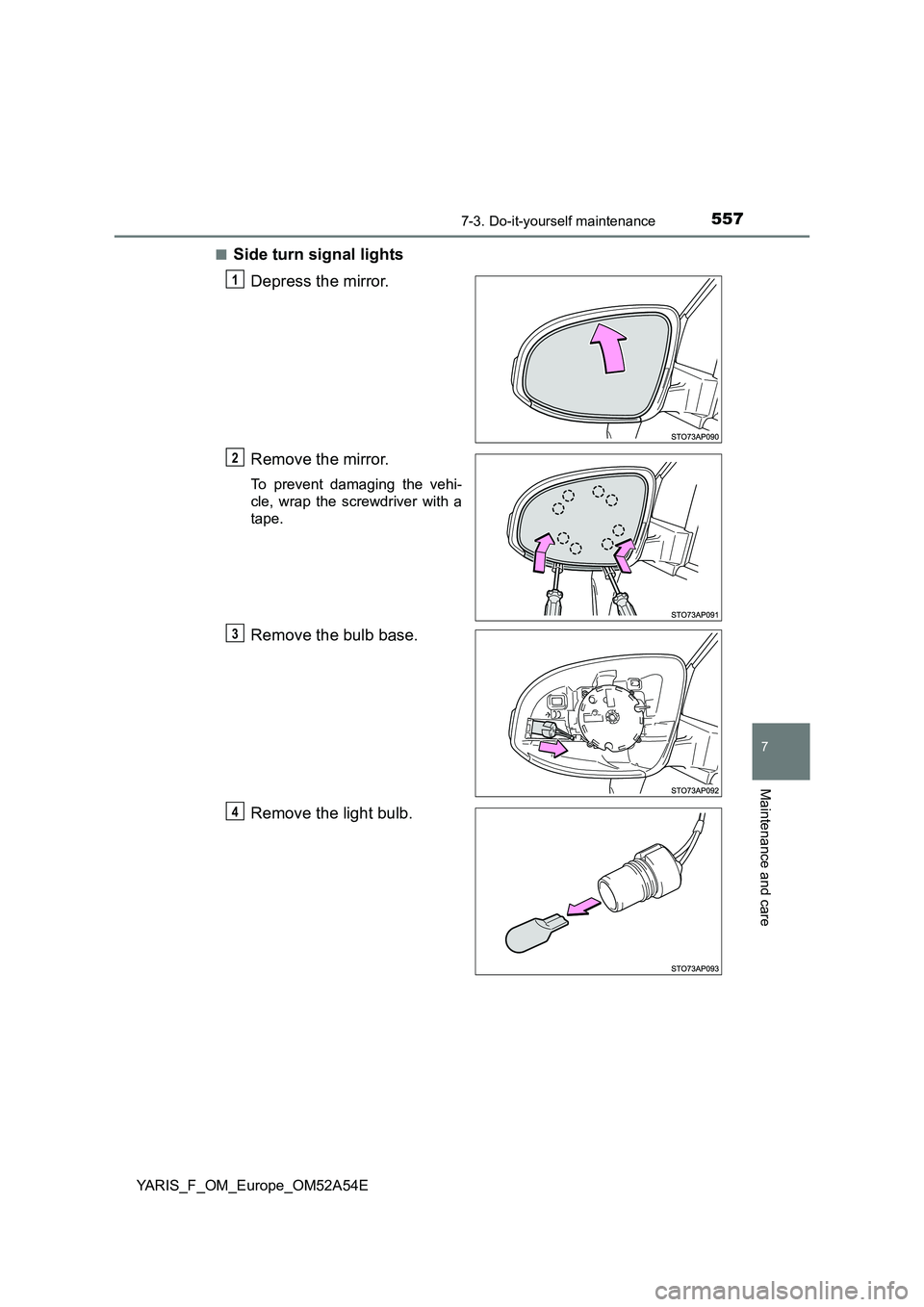 TOYOTA YARIS HATCHBACK 2019  Owners Manual 5577-3. Do-it-yourself maintenance
7
Maintenance and care
YARIS_F_OM_Europe_OM52A54E■
Side turn signal lights
Depress the mirror.
Remove the mirror.
To prevent damaging the vehi-
cle, wrap the screw