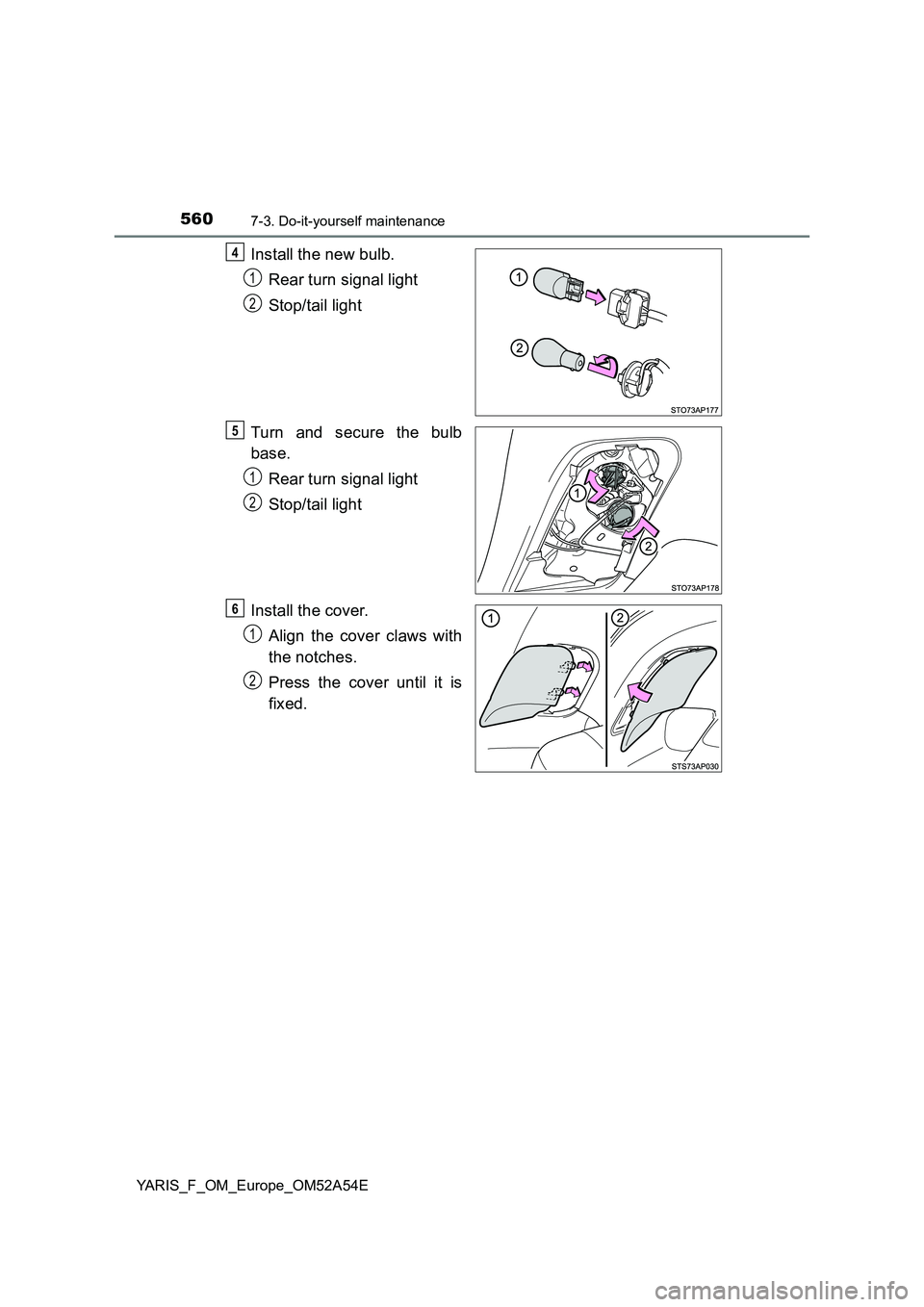 TOYOTA YARIS HATCHBACK 2019  Owners Manual 5607-3. Do-it-yourself maintenance
YARIS_F_OM_Europe_OM52A54E
Install the new bulb. 
Rear turn signal light 
Stop/tail light 
Turn and secure the bulb 
base. 
Rear turn signal light 
Stop/tail light 
