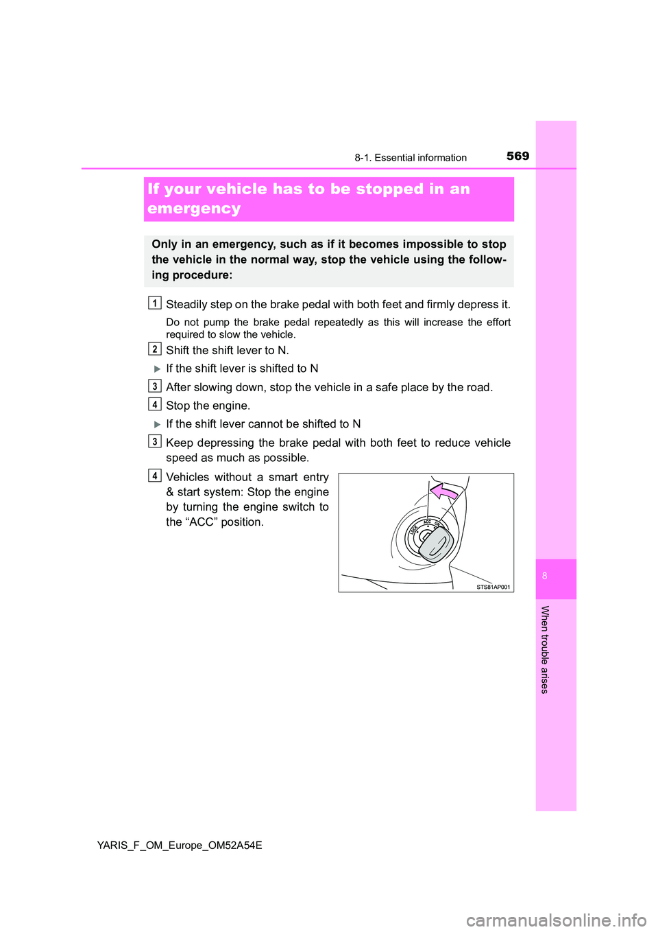 TOYOTA YARIS HATCHBACK 2019  Owners Manual 5698-1. Essential information
8
When trouble arises
YARIS_F_OM_Europe_OM52A54E
If your vehicle has to be stopped in an  
emergency
Steadily step on the brake pedal with both feet and firmly depress it