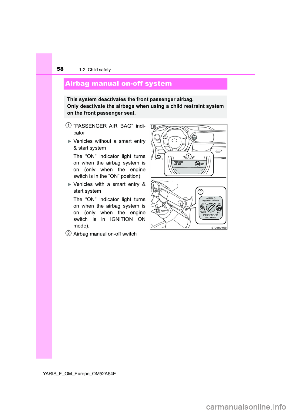 TOYOTA YARIS HATCHBACK 2019  Owners Manual 581-2. Child safety
YARIS_F_OM_Europe_OM52A54E
Airbag manual on-off system
“PASSENGER AIR BAG” indi- 
cator
Vehicles without a smart entry
& start system 
The “ON” indicator light turns 
on