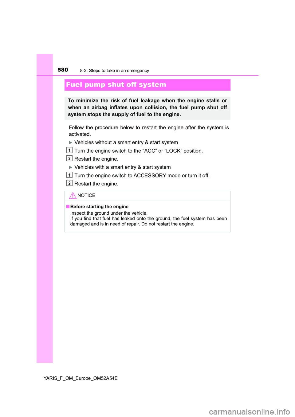 TOYOTA YARIS HATCHBACK 2019  Owners Manual 5808-2. Steps to take in an emergency
YARIS_F_OM_Europe_OM52A54E
Fuel pump shut off system
Follow the procedure below to restart the engine after the system is 
activated.
Vehicles without a smart 