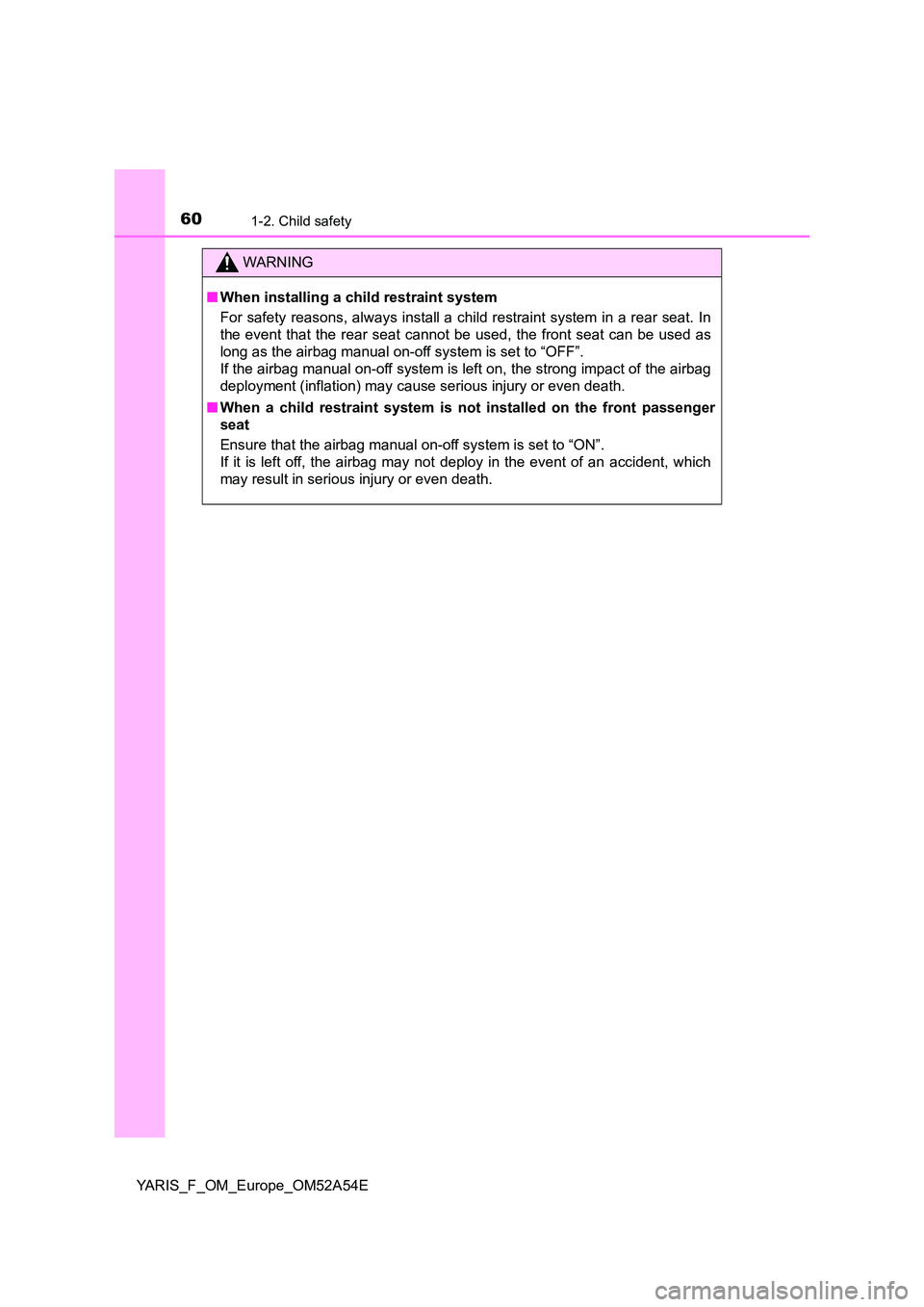 TOYOTA YARIS HATCHBACK 2019  Owners Manual 601-2. Child safety
YARIS_F_OM_Europe_OM52A54E
WARNING
■When installing a child restraint system 
For safety reasons, always install a child restraint system in a rear seat. In 
the event that the r