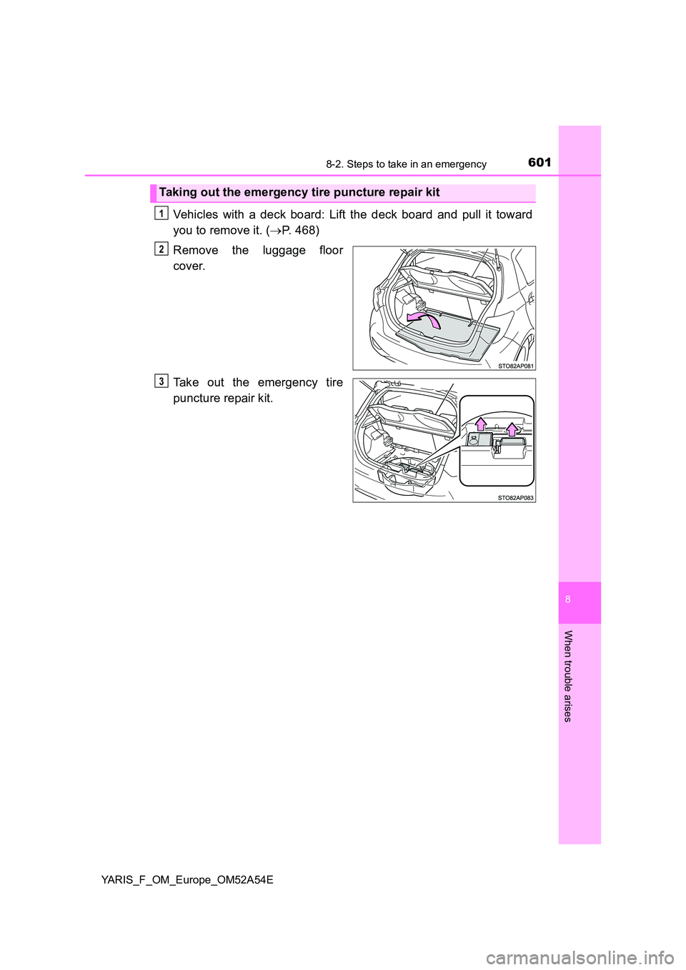 TOYOTA YARIS HATCHBACK 2019  Owners Manual 6018-2. Steps to take in an emergency
8
When trouble arises
YARIS_F_OM_Europe_OM52A54E
Vehicles with a deck board: Lift the deck board and pull it toward 
you to remove it. ( P. 468) 
Remove the lu