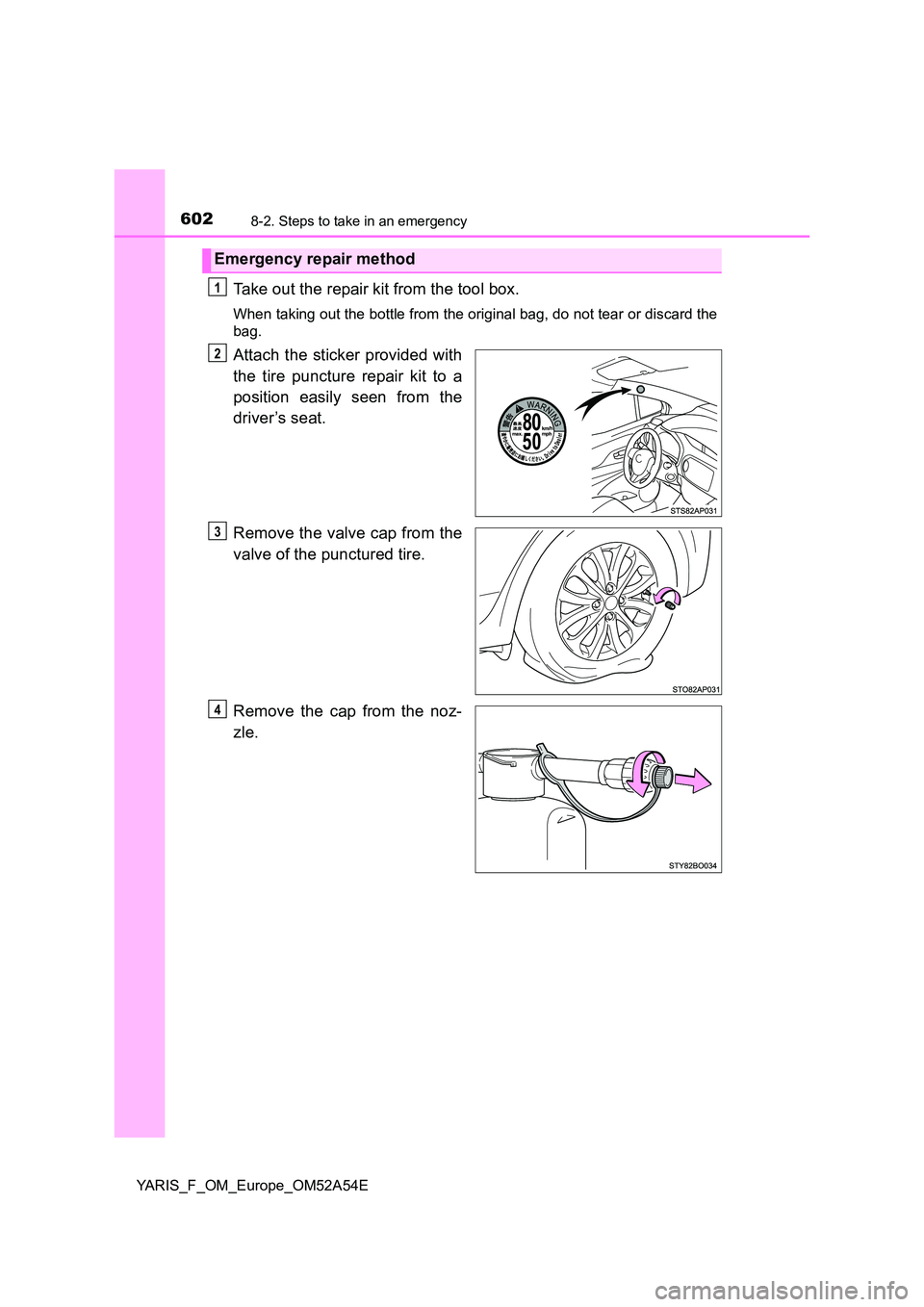 TOYOTA YARIS HATCHBACK 2019  Owners Manual 6028-2. Steps to take in an emergency
YARIS_F_OM_Europe_OM52A54E
Take out the repair kit from the tool box.
When taking out the bottle from the original bag, do not tear or discard the 
bag.
Attach th