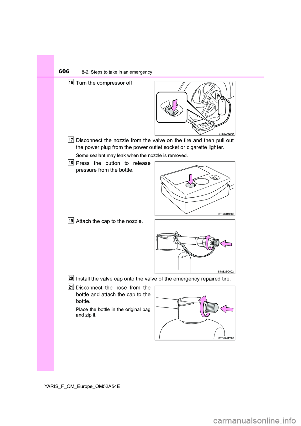 TOYOTA YARIS HATCHBACK 2019  Owners Manual 6068-2. Steps to take in an emergency
YARIS_F_OM_Europe_OM52A54E
Turn the compressor off 
Disconnect the nozzle from the valve on the tire and then pull out 
the power plug from the power outlet socke