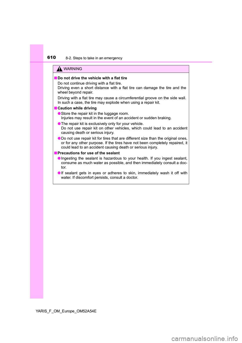 TOYOTA YARIS HATCHBACK 2019 Owners Manual 6108-2. Steps to take in an emergency
YARIS_F_OM_Europe_OM52A54E
WARNING
■Do not drive the vehicle with a flat tire
Do not continue driving with a flat tire.
Driving even a short distance with a f TOYOTA YARIS HATCHBACK 2019 Owners Manual 6108-2. Steps to take in an emergency
YARIS_F_OM_Europe_OM52A54E
WARNING
■Do not drive the vehicle with a flat tire
Do not continue driving with a flat tire.
Driving even a short distance with a f