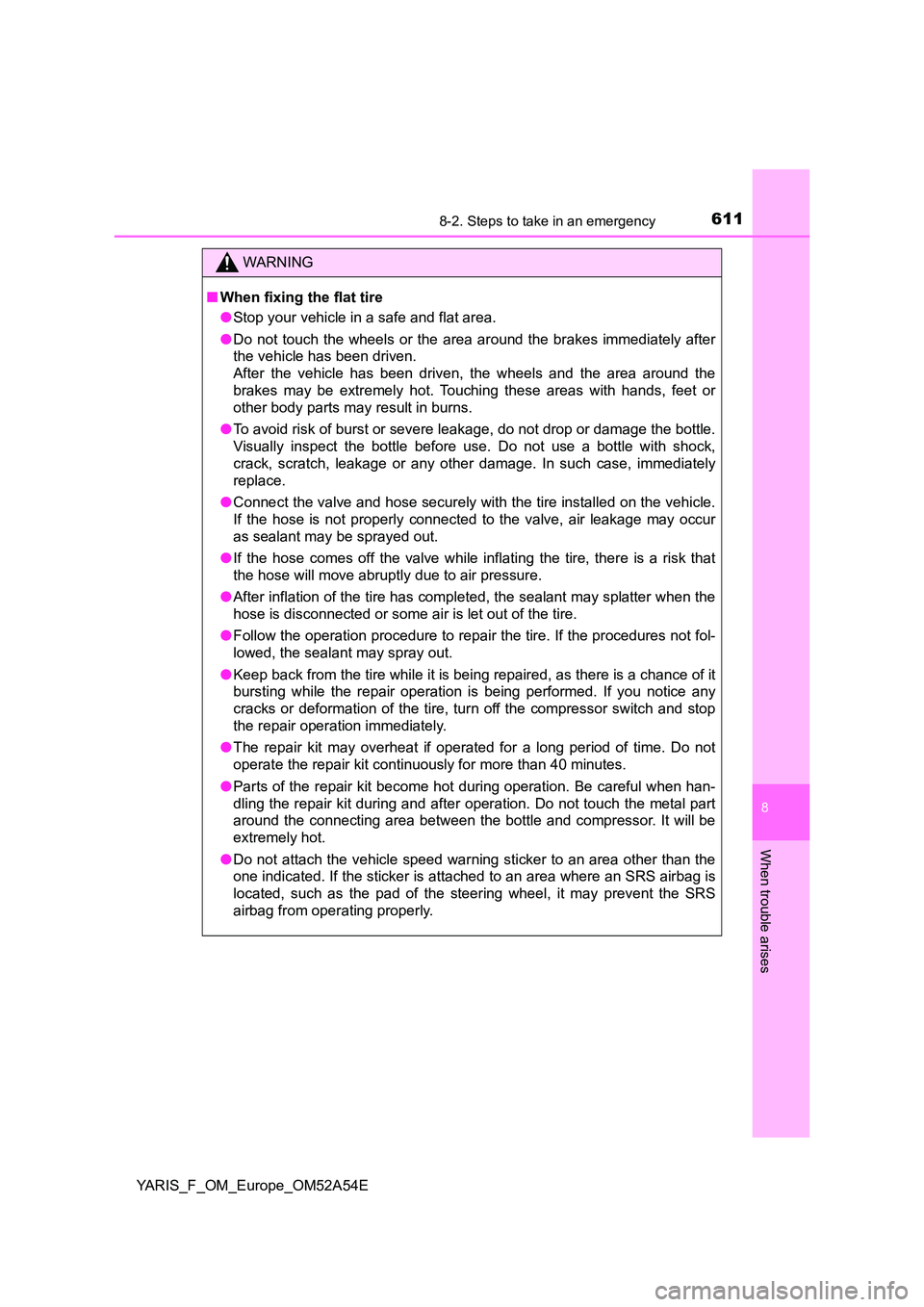 TOYOTA YARIS HATCHBACK 2019 Owners Manual 6118-2. Steps to take in an emergency
8
When trouble arises
YARIS_F_OM_Europe_OM52A54E
WARNING
■When fixing the flat tire
● Stop your vehicle in a safe and flat area.
● Do not touch the wheels TOYOTA YARIS HATCHBACK 2019 Owners Manual 6118-2. Steps to take in an emergency
8
When trouble arises
YARIS_F_OM_Europe_OM52A54E
WARNING
■When fixing the flat tire
● Stop your vehicle in a safe and flat area.
● Do not touch the wheels