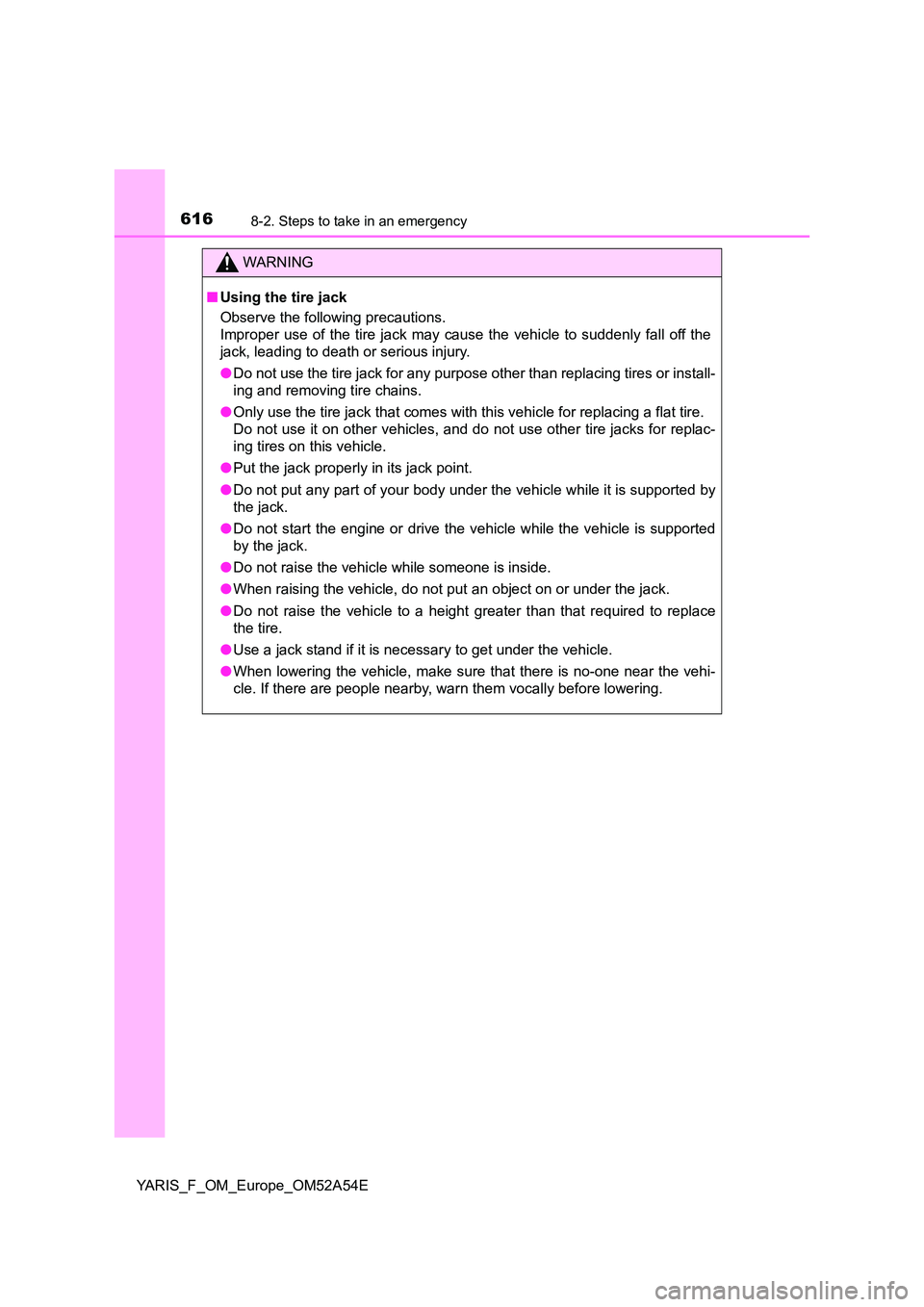 TOYOTA YARIS HATCHBACK 2019 Owners Manual 6168-2. Steps to take in an emergency
YARIS_F_OM_Europe_OM52A54E
WARNING
■Using the tire jack
Observe the following precautions.
Improper use of the tire jack may cause the vehicle to suddenly fa TOYOTA YARIS HATCHBACK 2019 Owners Manual 6168-2. Steps to take in an emergency
YARIS_F_OM_Europe_OM52A54E
WARNING
■Using the tire jack
Observe the following precautions.
Improper use of the tire jack may cause the vehicle to suddenly fa