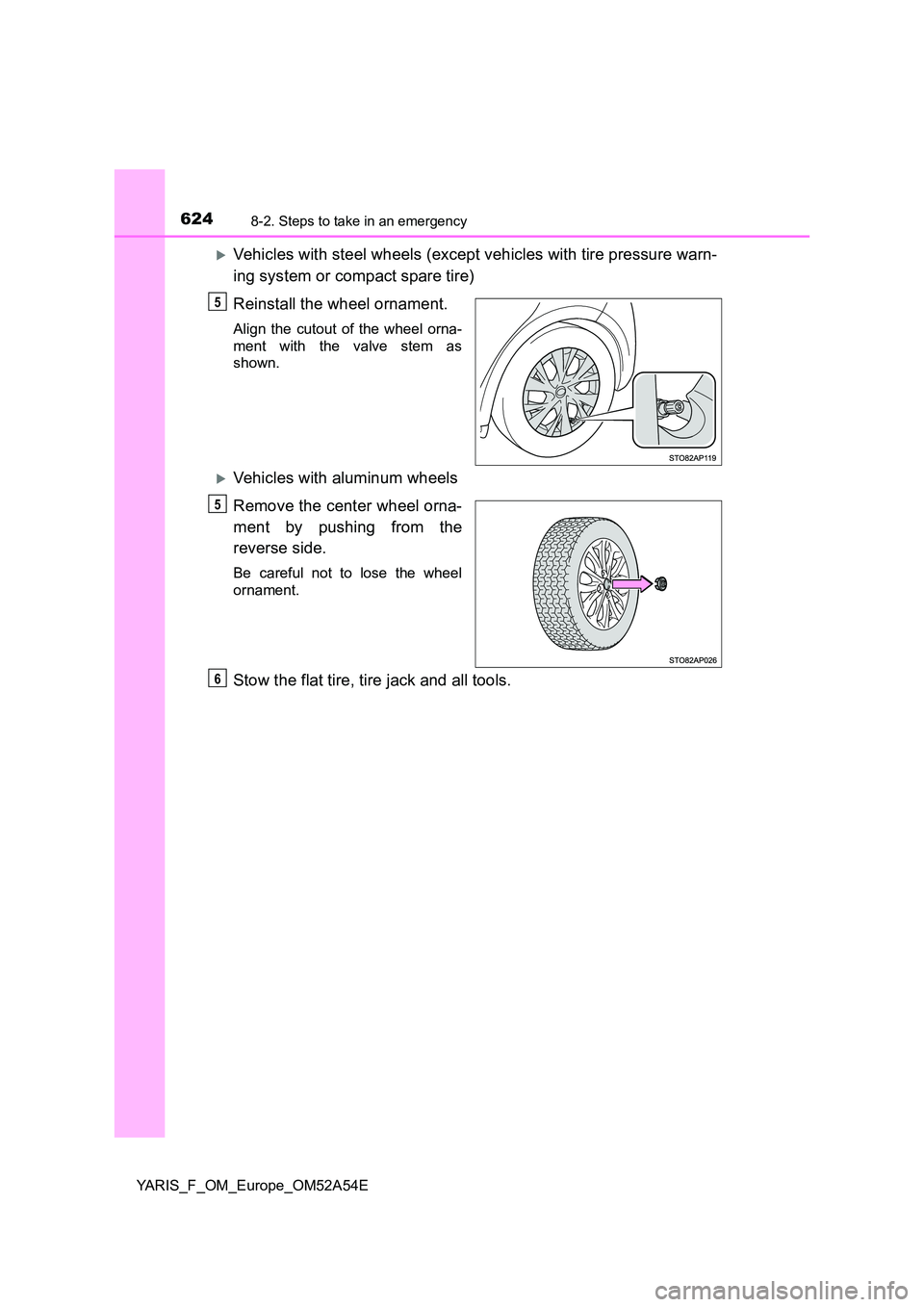 TOYOTA YARIS HATCHBACK 2019  Owners Manual 6248-2. Steps to take in an emergency
YARIS_F_OM_Europe_OM52A54E
Vehicles with steel wheels (except vehicles with tire pressure warn- 
ing system or compact spare tire) 
Reinstall the wheel ornamen