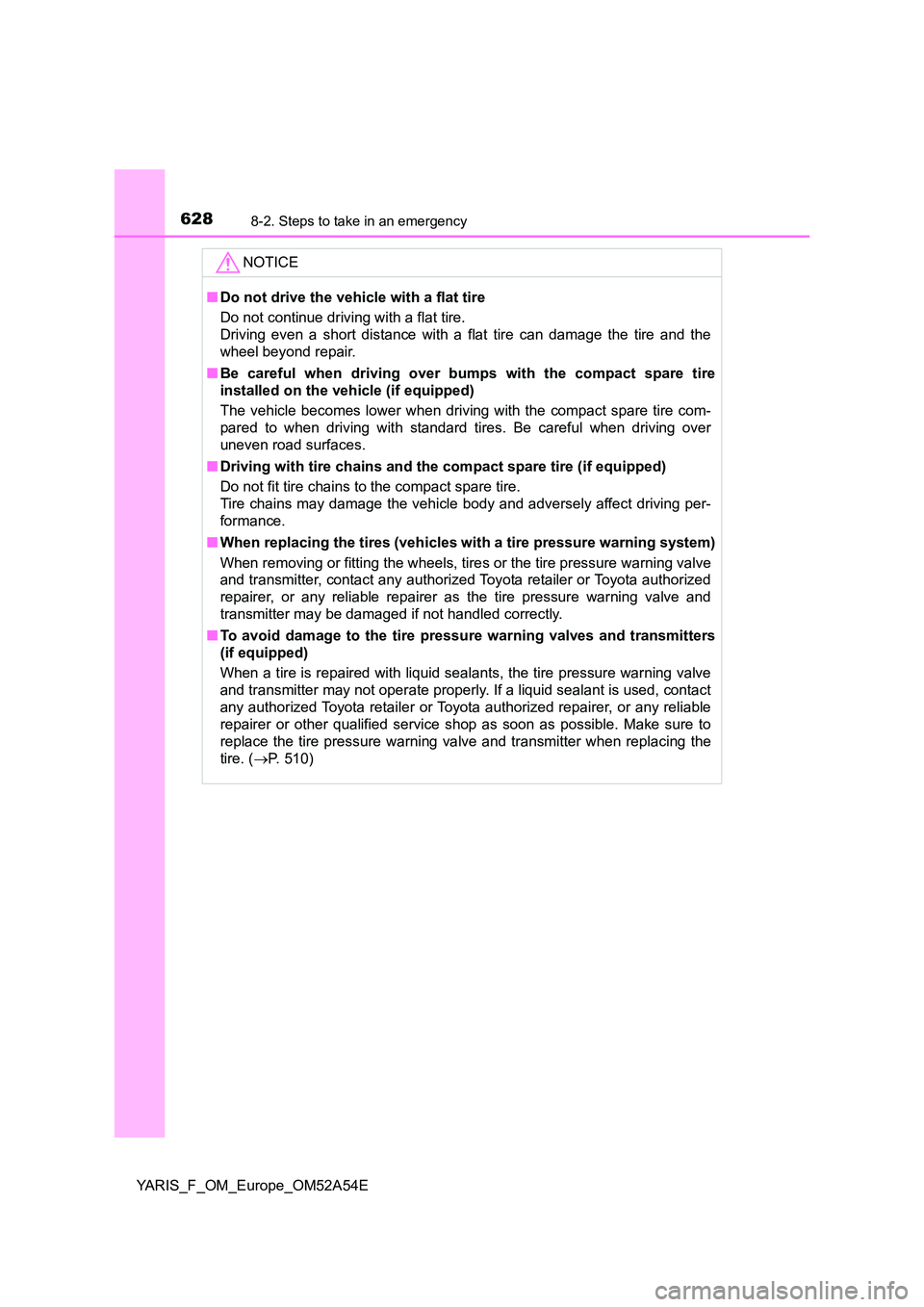 TOYOTA YARIS HATCHBACK 2019 Owners Manual 6288-2. Steps to take in an emergency
YARIS_F_OM_Europe_OM52A54E
NOTICE
■Do not drive the vehicle with a flat tire
Do not continue driving with a flat tire.
Driving even a short distance with a fl TOYOTA YARIS HATCHBACK 2019 Owners Manual 6288-2. Steps to take in an emergency
YARIS_F_OM_Europe_OM52A54E
NOTICE
■Do not drive the vehicle with a flat tire
Do not continue driving with a flat tire.
Driving even a short distance with a fl