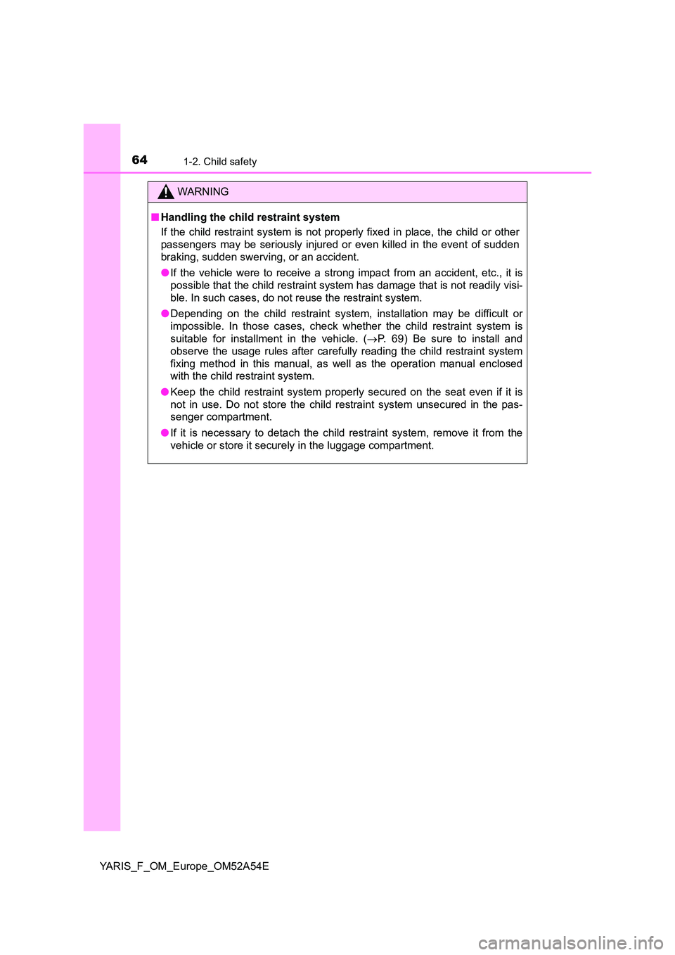 TOYOTA YARIS HATCHBACK 2019 Owners Manual 641-2. Child safety
YARIS_F_OM_Europe_OM52A54E
WARNING
■Handling the child restraint system
If the child restraint system is not properly fixed in place, the child or other
passengers may be serio TOYOTA YARIS HATCHBACK 2019 Owners Manual 641-2. Child safety
YARIS_F_OM_Europe_OM52A54E
WARNING
■Handling the child restraint system
If the child restraint system is not properly fixed in place, the child or other
passengers may be serio
