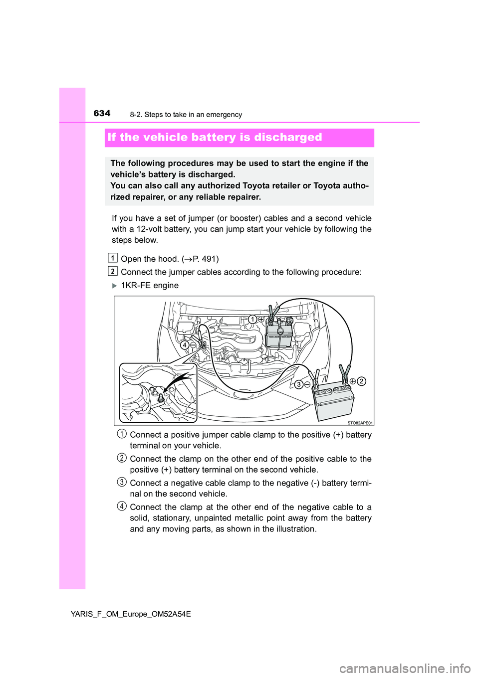 TOYOTA YARIS HATCHBACK 2019 Owners Manual 6348-2. Steps to take in an emergency
YARIS_F_OM_Europe_OM52A54E
If the vehicle battery is discharged
If you have a set of jumper (or booster) cables and a second vehicle
with a 12-volt battery, you TOYOTA YARIS HATCHBACK 2019 Owners Manual 6348-2. Steps to take in an emergency
YARIS_F_OM_Europe_OM52A54E
If the vehicle battery is discharged
If you have a set of jumper (or booster) cables and a second vehicle
with a 12-volt battery, you