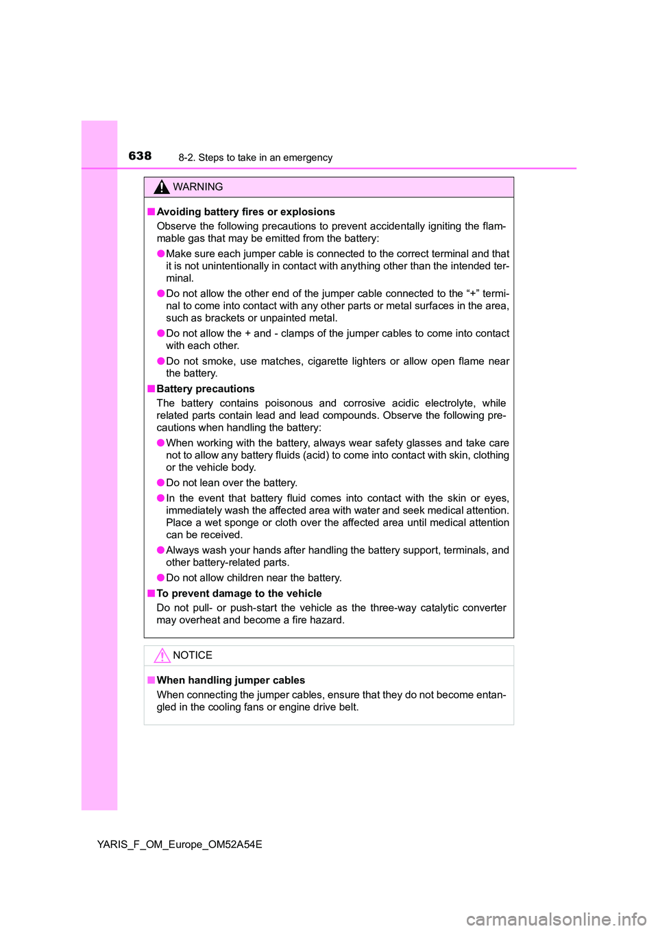 TOYOTA YARIS HATCHBACK 2019 Owners Manual 6388-2. Steps to take in an emergency
YARIS_F_OM_Europe_OM52A54E
WARNING
■Avoiding battery fires or explosions
Observe the following precautions to prevent accidentally igniting the flam-
mable ga TOYOTA YARIS HATCHBACK 2019 Owners Manual 6388-2. Steps to take in an emergency
YARIS_F_OM_Europe_OM52A54E
WARNING
■Avoiding battery fires or explosions
Observe the following precautions to prevent accidentally igniting the flam-
mable ga