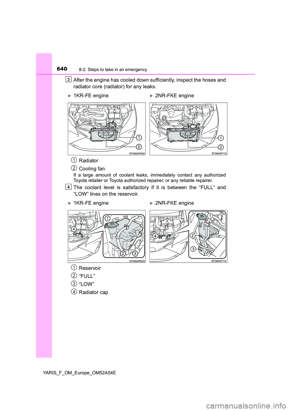 TOYOTA YARIS HATCHBACK 2019  Owners Manual 6408-2. Steps to take in an emergency
YARIS_F_OM_Europe_OM52A54E
After the engine has cooled down sufficiently, inspect the hoses and 
radiator core (radiator) for any leaks.
If a large amount of cool