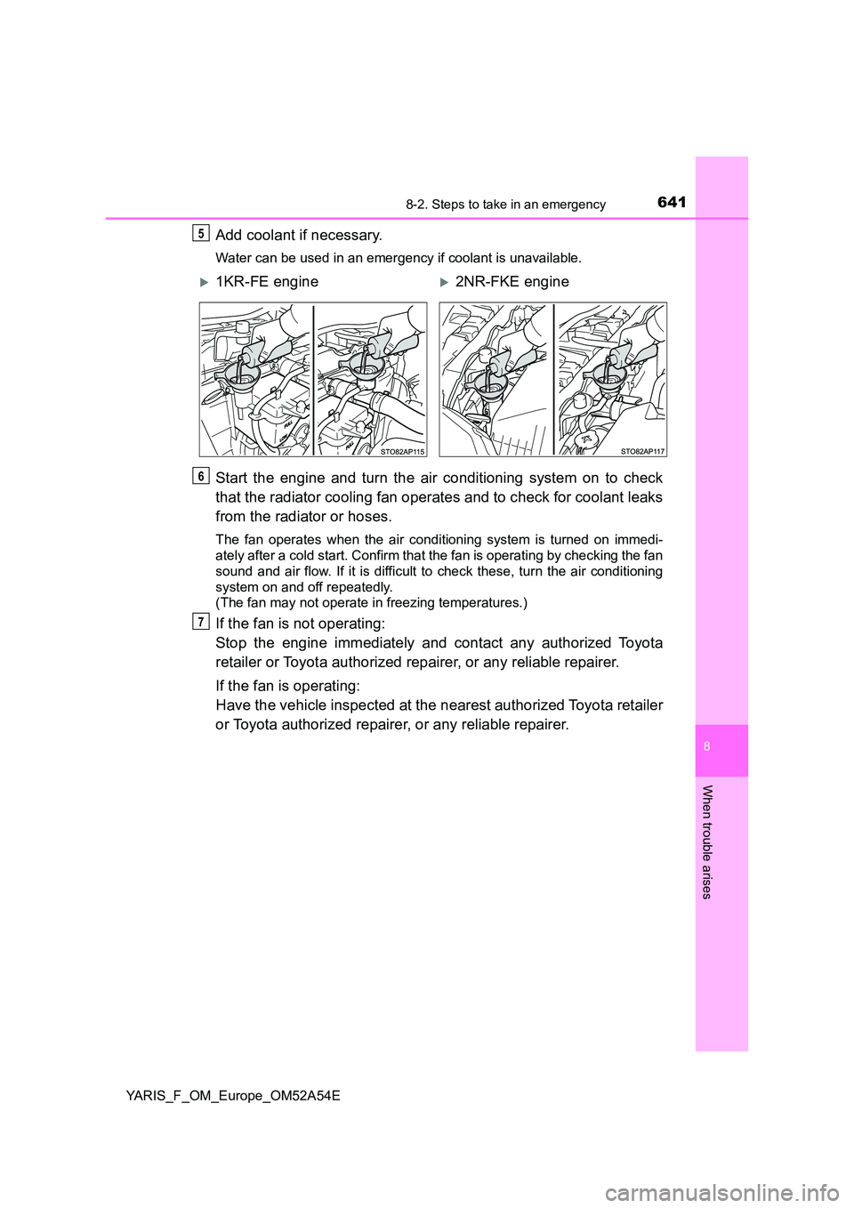 TOYOTA YARIS HATCHBACK 2019 Owners Manual 6418-2. Steps to take in an emergency
8
When trouble arises
YARIS_F_OM_Europe_OM52A54E
Add coolant if necessary.
Water can be used in an emergency if coolant is unavailable.
Start the engine and turn TOYOTA YARIS HATCHBACK 2019 Owners Manual 6418-2. Steps to take in an emergency
8
When trouble arises
YARIS_F_OM_Europe_OM52A54E
Add coolant if necessary.
Water can be used in an emergency if coolant is unavailable.
Start the engine and turn
