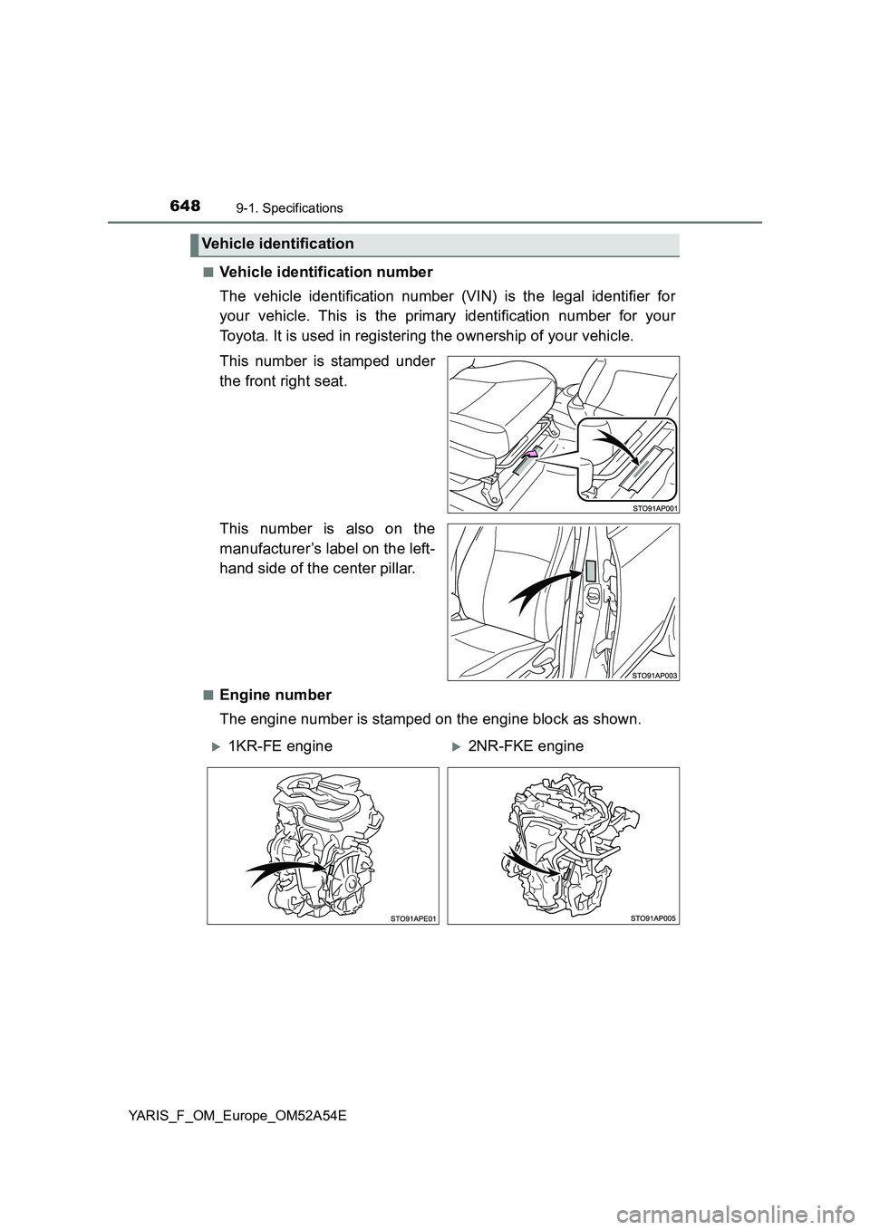 TOYOTA YARIS HATCHBACK 2019  Owners Manual 6489-1. Specifications
YARIS_F_OM_Europe_OM52A54E■
Vehicle identification number
The vehicle identification number (VIN) is the legal identifier for
your vehicle. This is the primary identification 