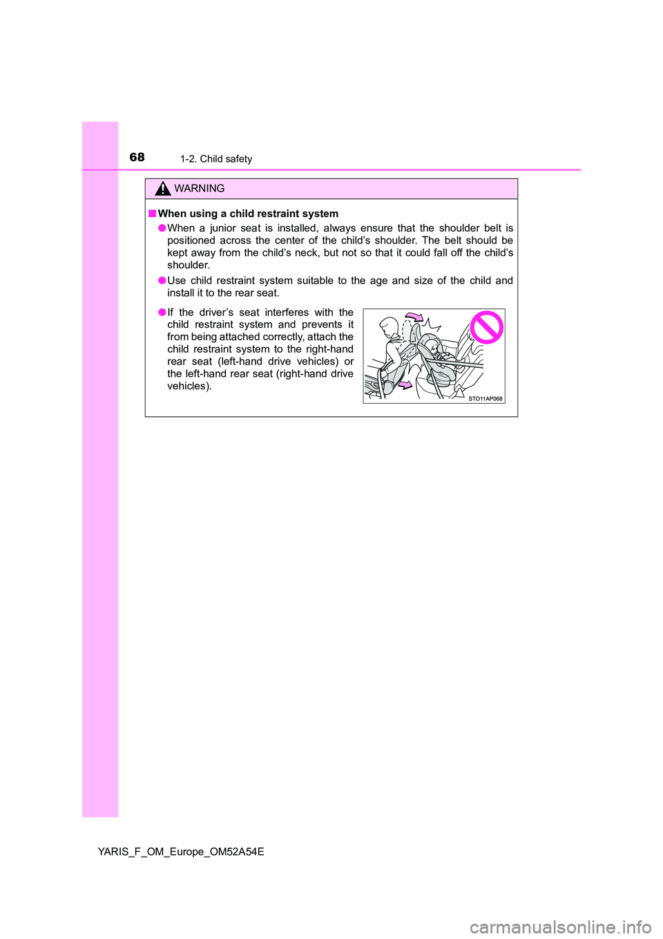 TOYOTA YARIS HATCHBACK 2019  Owners Manual 681-2. Child safety
YARIS_F_OM_Europe_OM52A54E
WARNING
■When using a child restraint system 
● When a junior seat is installed, always ensure that the shoulder belt is 
positioned across the cente