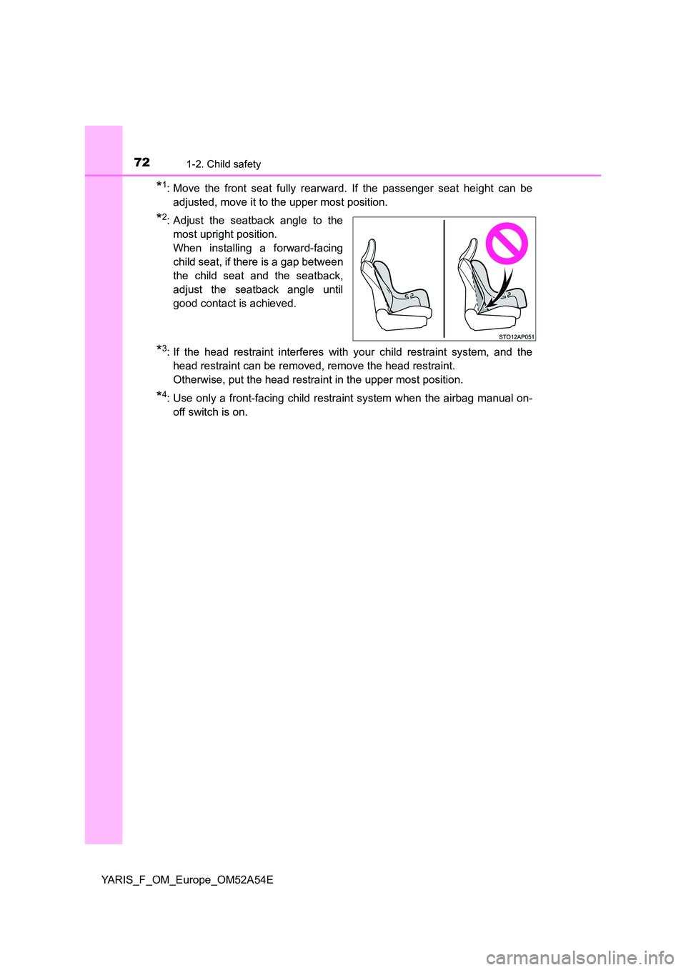 TOYOTA YARIS HATCHBACK 2019  Owners Manual 721-2. Child safety
YARIS_F_OM_Europe_OM52A54E
*1: Move the front seat fully rearward. If the passenger seat height can be 
adjusted, move it to the upper most position.
*2: Adjust the seatback angle 