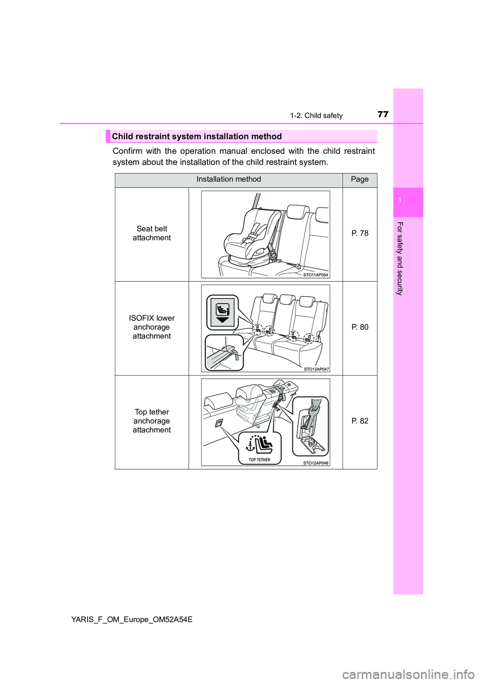 TOYOTA YARIS HATCHBACK 2019  Owners Manual 771-2. Child safety
1
For safety and security
YARIS_F_OM_Europe_OM52A54E
Confirm with the operation manual enclosed with the child restraint 
system about the installation of the child restraint syste