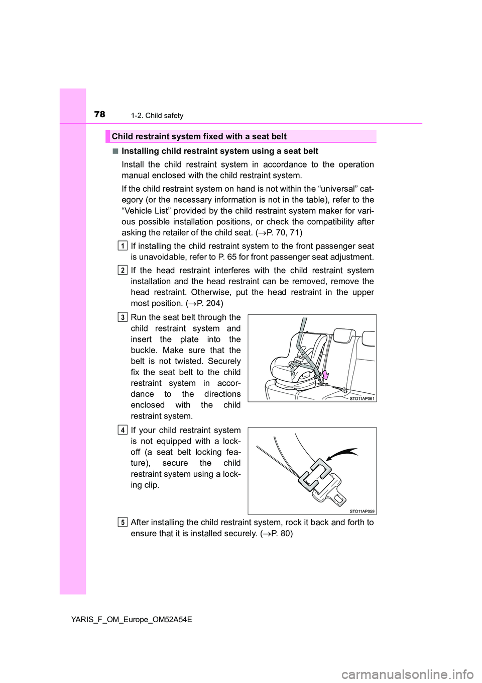 TOYOTA YARIS HATCHBACK 2019 Owners Manual 781-2. Child safety
YARIS_F_OM_Europe_OM52A54E
■Installing child restraint system using a seat belt
Install the child restraint system in accordance to the operation
manual enclosed with the chil TOYOTA YARIS HATCHBACK 2019 Owners Manual 781-2. Child safety
YARIS_F_OM_Europe_OM52A54E
■Installing child restraint system using a seat belt
Install the child restraint system in accordance to the operation
manual enclosed with the chil
