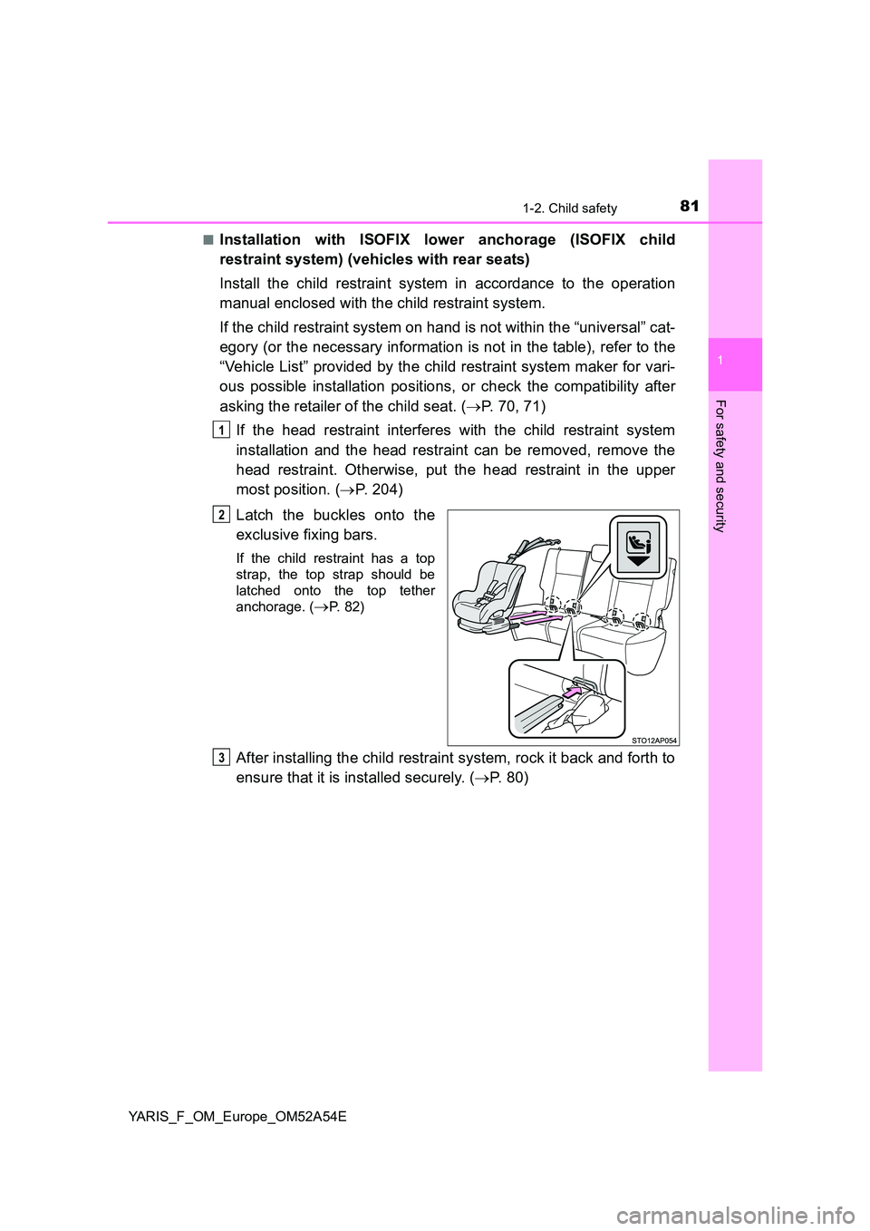 TOYOTA YARIS HATCHBACK 2019 Owners Manual 811-2. Child safety
1
For safety and security
YARIS_F_OM_Europe_OM52A54E
■Installation with ISOFIX lower anchorage (ISOFIX child
restraint system) (vehicles with rear seats)
Install the child res TOYOTA YARIS HATCHBACK 2019 Owners Manual 811-2. Child safety
1
For safety and security
YARIS_F_OM_Europe_OM52A54E
■Installation with ISOFIX lower anchorage (ISOFIX child
restraint system) (vehicles with rear seats)
Install the child res