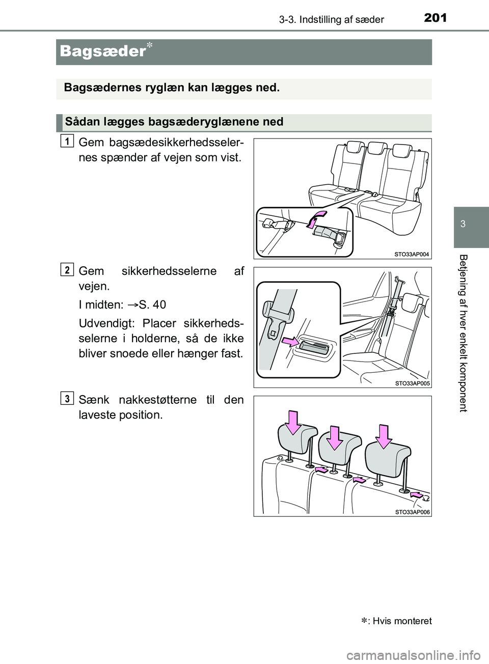 TOYOTA YARIS HATCHBACK 2019  Brugsanvisning (in Danish) 201
3
3-3. Indstilling af sæder
Betjening af hver enkelt komponent
YARIS_F_OM_Europe_OM52A54DK
Bagsæder
Gem bagsædesikkerhedsseler-
nes spænder af vejen som vist.
Gem sikkerhedsselerne af
vejen