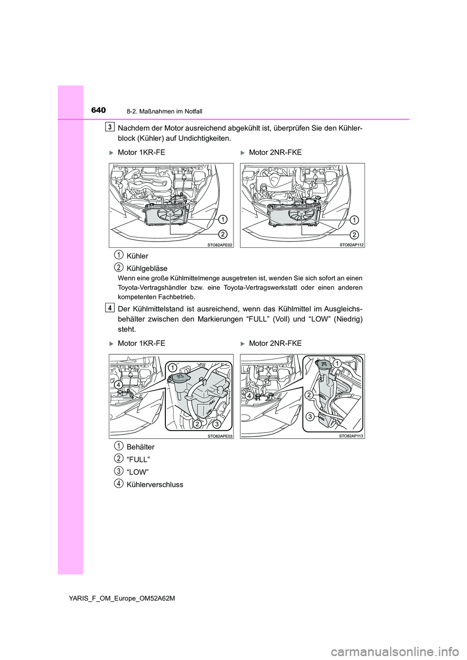 TOYOTA YARIS HATCHBACK 2019  Betriebsanleitungen (in German) 6408-2. Maßnahmen im Notfall
YARIS_F_OM_Europe_OM52A62M
Nachdem der Motor ausreichend abgekühlt ist, überprüfen Sie den Kühler- 
block (Kühler) auf  Undichtigkeiten.
Wenn eine große Kühlmittel