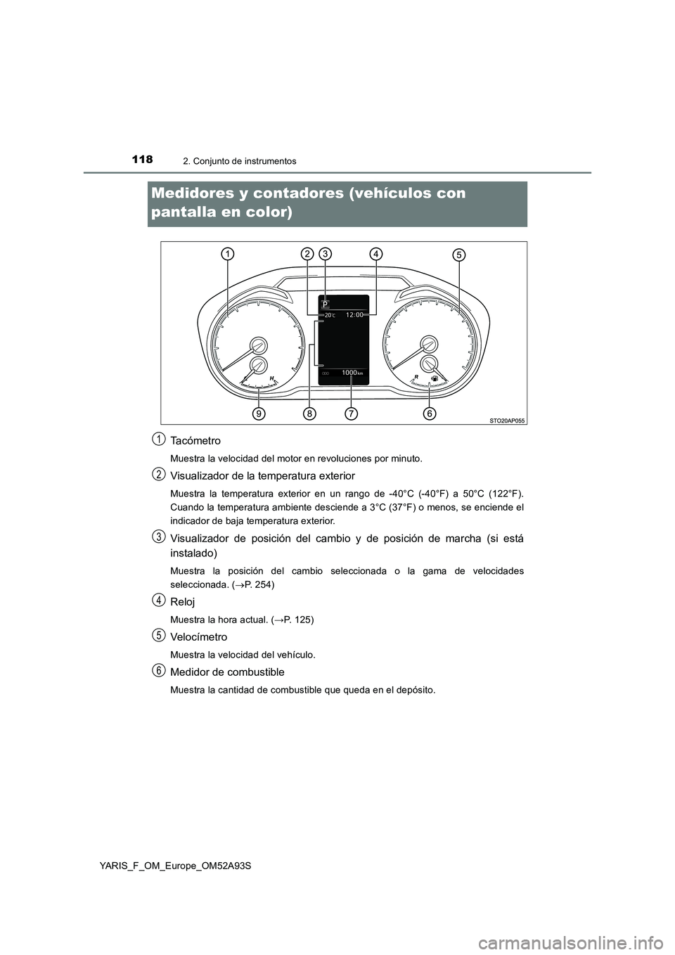 TOYOTA YARIS HATCHBACK 2019  Manual del propietario (in Spanish) 1182. Conjunto de instrumentos
YARIS_F_OM_Europe_OM52A93S
Medidores y contadores (vehículos con 
pantalla en color)
Ta c ó m e t r o
Muestra la velocidad del motor en revoluciones por minuto.
Visual