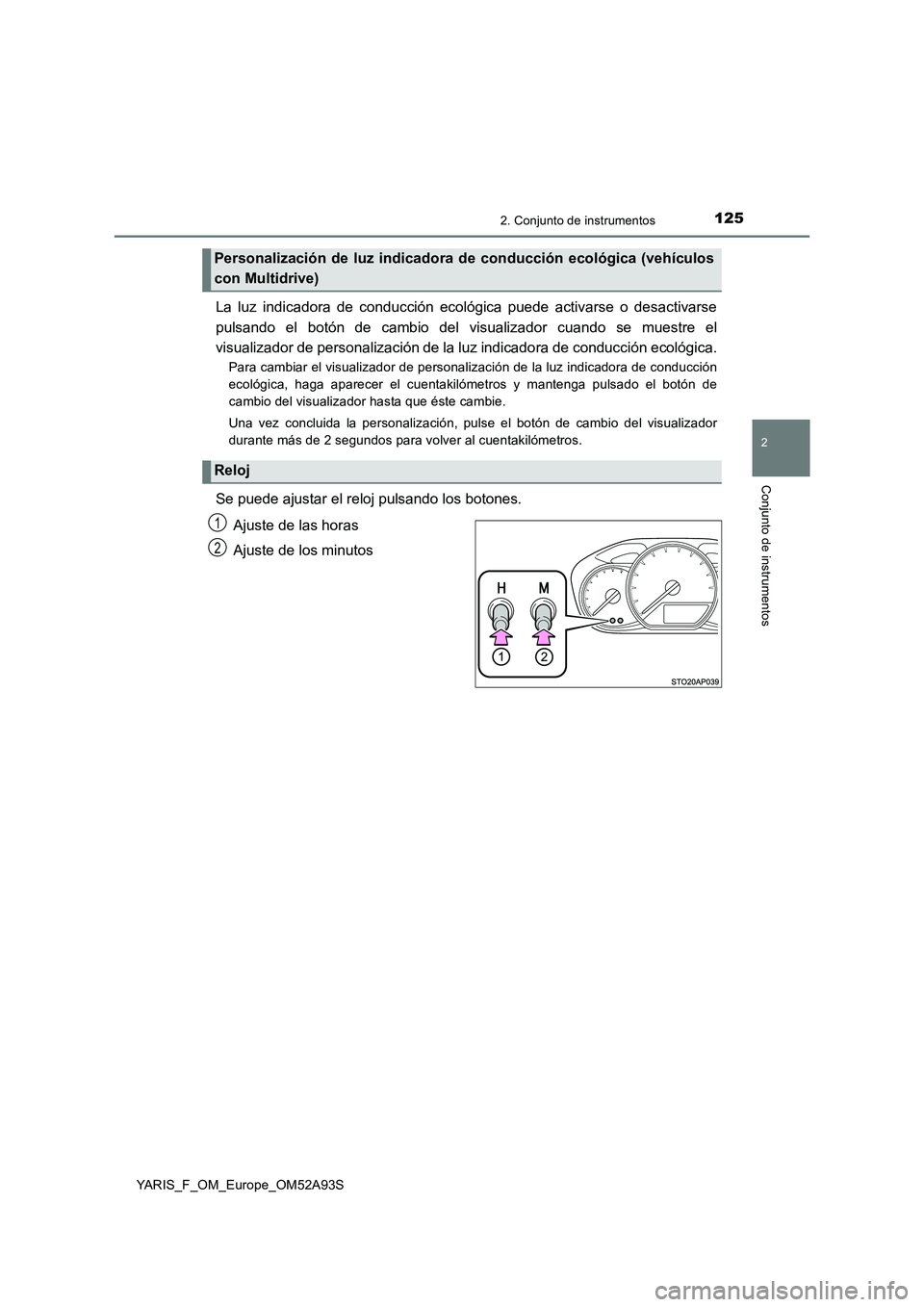 TOYOTA YARIS HATCHBACK 2019  Manual del propietario (in Spanish) 1252. Conjunto de instrumentos
2
Conjunto de instrumentos
YARIS_F_OM_Europe_OM52A93S
La luz indicadora de conducción ecológica puede activarse o desactivarse
pulsando el botón de cambio del visuali