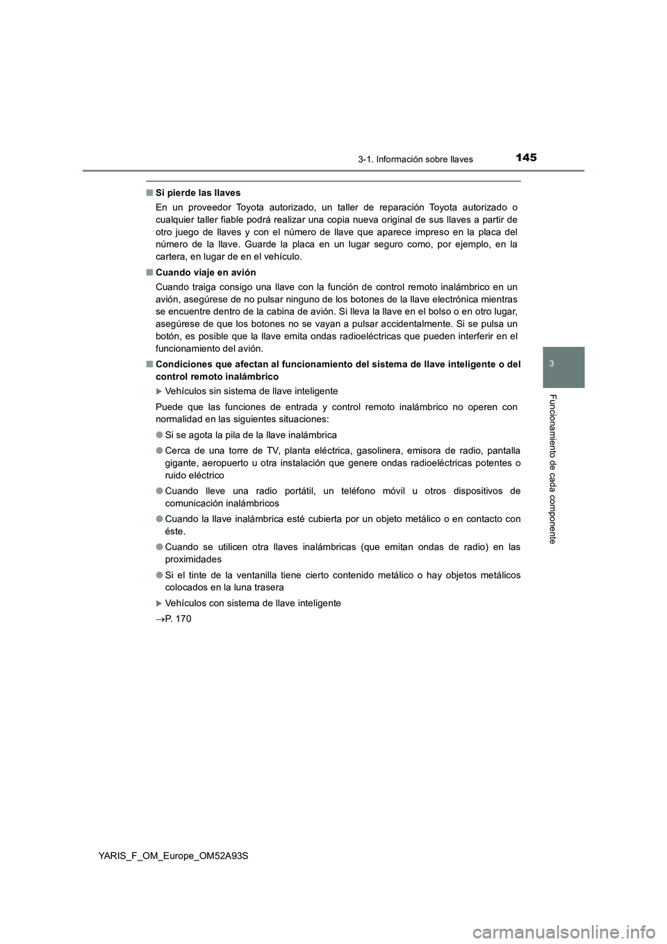TOYOTA YARIS HATCHBACK 2019  Manual del propietario (in Spanish) 1453-1. Información sobre llaves
3
Funcionamiento de cada componente
YARIS_F_OM_Europe_OM52A93S
■Si pierde las llaves
En un proveedor Toyota autorizado, un taller de reparación Toyota autorizado o