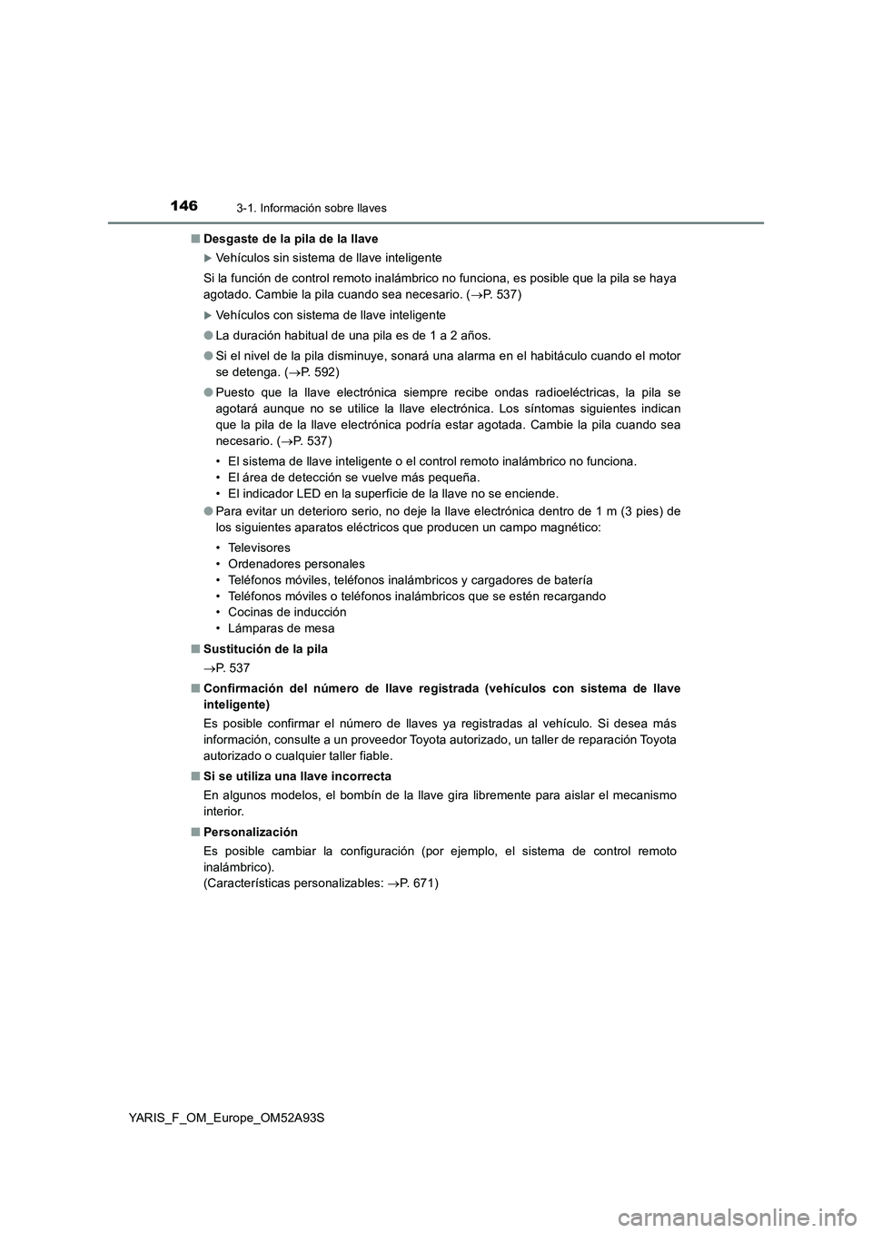 TOYOTA YARIS HATCHBACK 2019  Manual del propietario (in Spanish) 1463-1. Información sobre llaves
YARIS_F_OM_Europe_OM52A93S■Desgaste de la pila de la llave
Vehículos sin sistema de llave inteligente
Si la función de control remoto inalámbrico no funciona,