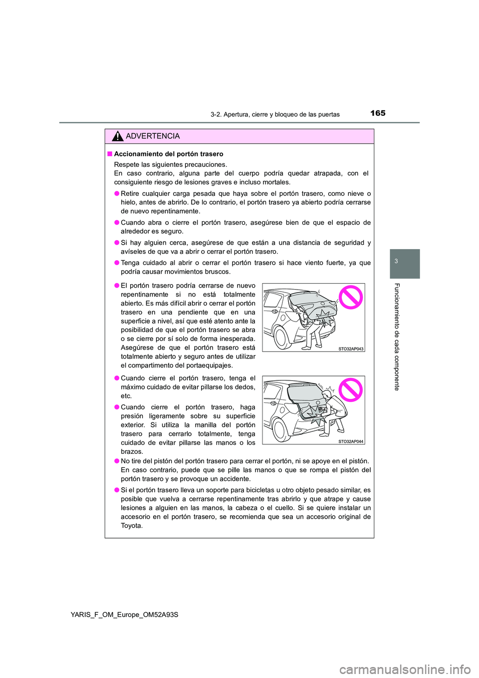 TOYOTA YARIS HATCHBACK 2019  Manual del propietario (in Spanish) 1653-2. Apertura, cierre y bloqueo de las puertas
3
Funcionamiento de cada componente
YARIS_F_OM_Europe_OM52A93S
ADVERTENCIA
■Accionamiento del portón trasero 
Respete las siguientes precauciones. 