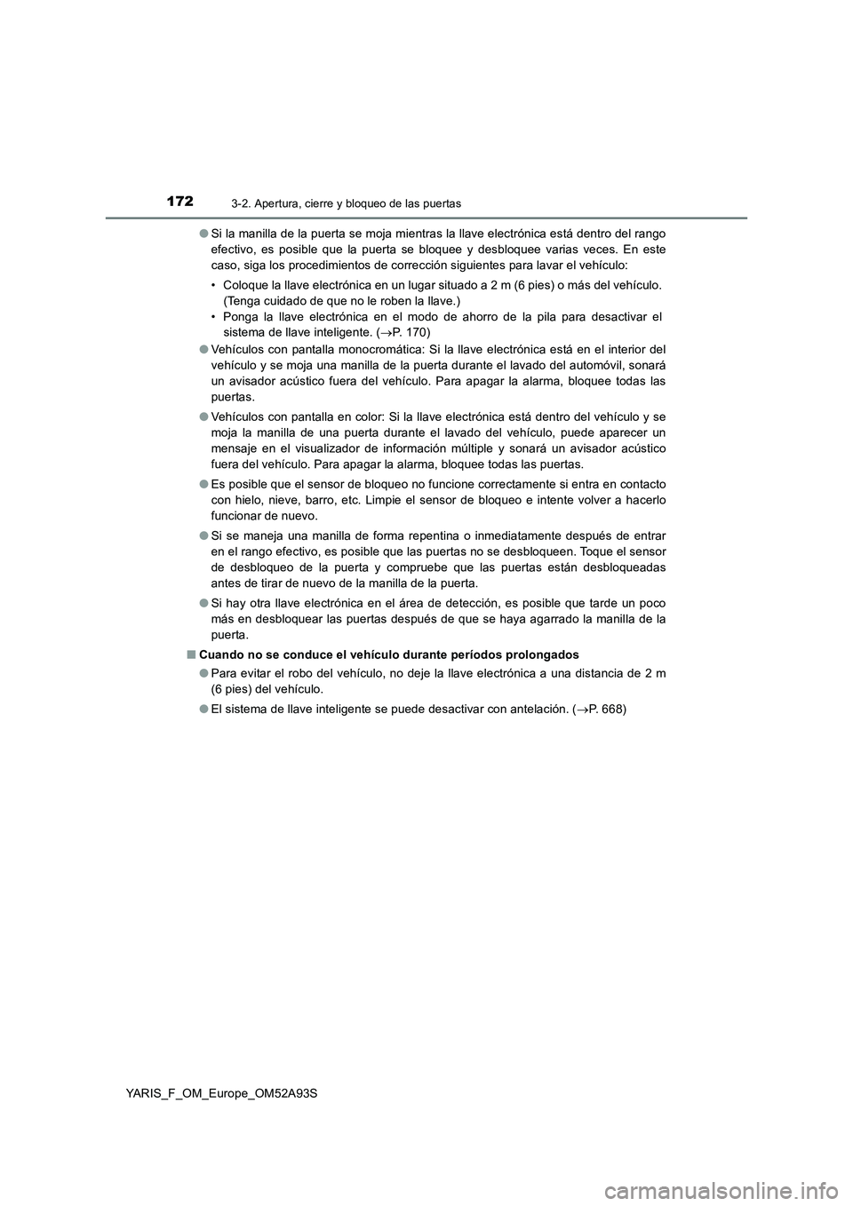 TOYOTA YARIS HATCHBACK 2019  Manual del propietario (in Spanish) 1723-2. Apertura, cierre y bloqueo de las puertas
YARIS_F_OM_Europe_OM52A93S●Si la manilla de la puerta se moja mientras la llave electrónica está dentro del rango
efectivo, es posible que la puer