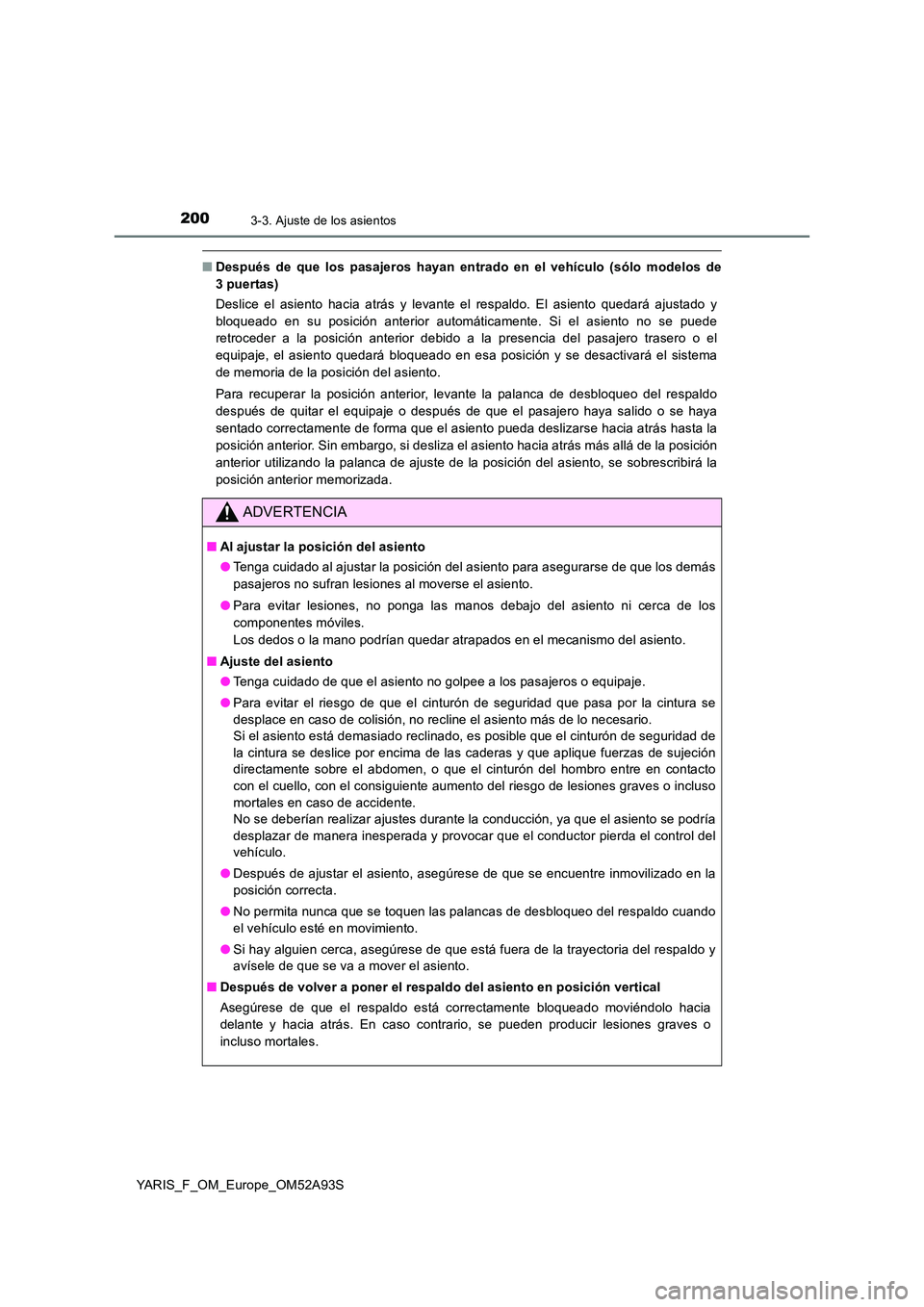 TOYOTA YARIS HATCHBACK 2019  Manual del propietario (in Spanish) 2003-3. Ajuste de los asientos
YARIS_F_OM_Europe_OM52A93S
■Después de que los pasajeros hayan entrado en el vehículo (sólo modelos de 
3puertas) 
Deslice el asiento hacia atrás y levante el resp