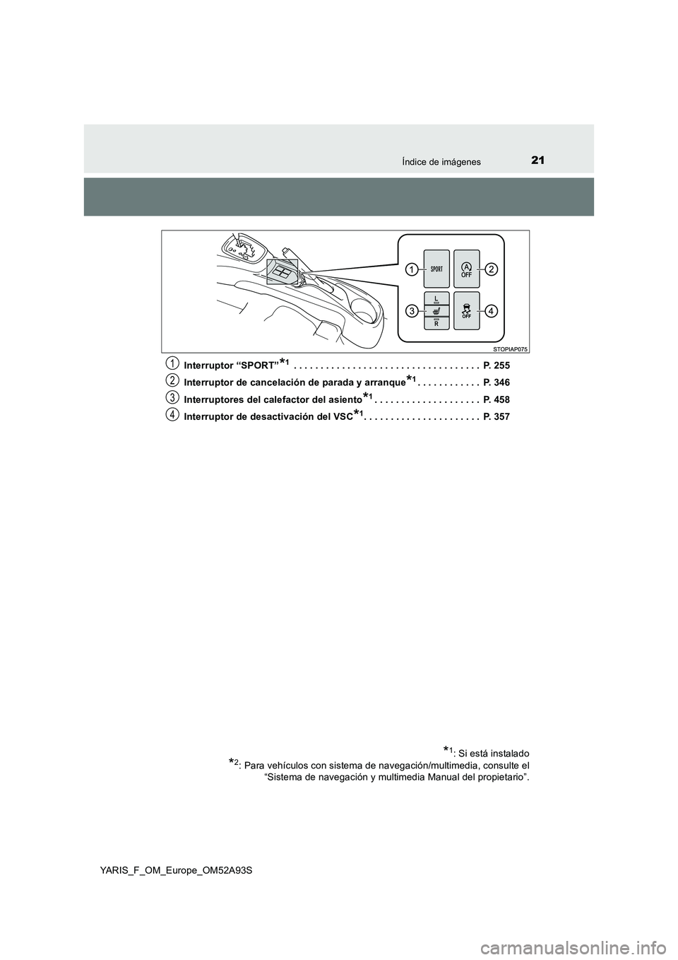 TOYOTA YARIS HATCHBACK 2019  Manual del propietario (in Spanish) 21Índice de imágenes
YARIS_F_OM_Europe_OM52A93SInterruptor “SPORT”
*1 . . . . . . . . . . . . . . . . . . . . . . . . . . . . . . . . . . .  P. 255
Interruptor de cancelación de parada y arranq