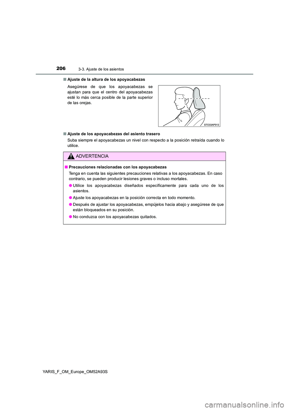 TOYOTA YARIS HATCHBACK 2019  Manual del propietario (in Spanish) 2063-3. Ajuste de los asientos
YARIS_F_OM_Europe_OM52A93S 
■ Ajuste de la altura de los apoyacabezas 
■ Ajuste de los apoyacabezas del asiento trasero 
Suba siempre el apoyacabezas un nivel con re