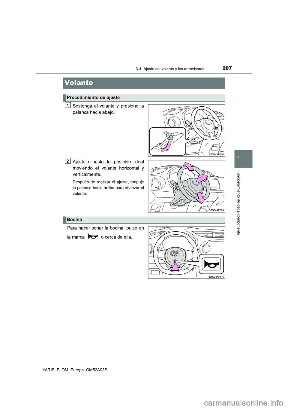 TOYOTA YARIS HATCHBACK 2019  Manual del propietario (in Spanish) 207
3
3-4. Ajuste del volante y los retrovisores
Funcionamiento de cada componente
YARIS_F_OM_Europe_OM52A93S
Volante
Sostenga el volante y presione la 
palanca hacia abajo. 
Ajústelo hasta la posici