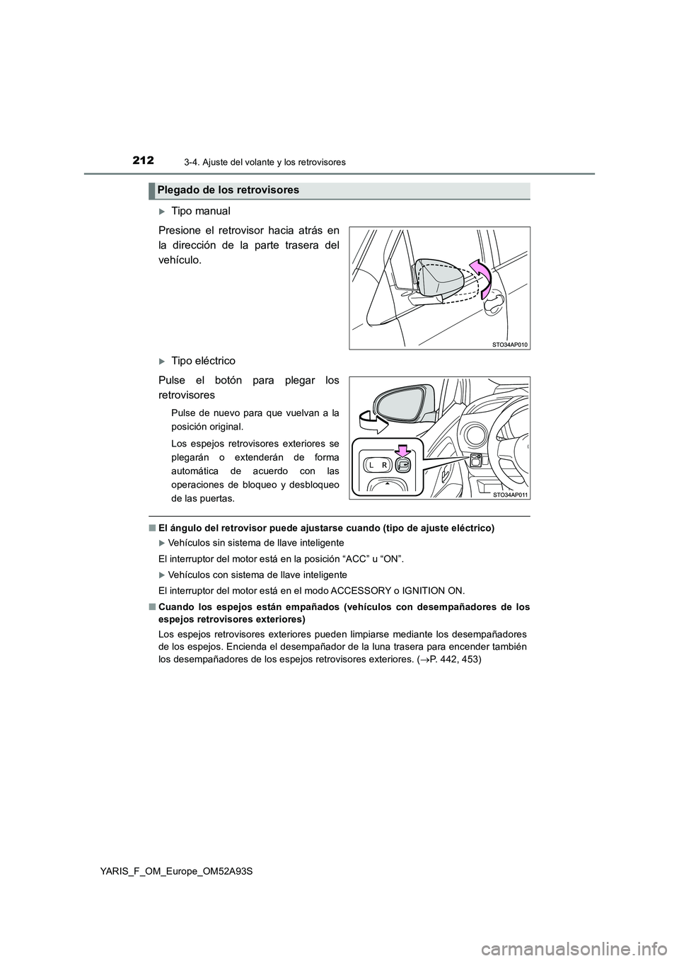 TOYOTA YARIS HATCHBACK 2019  Manual del propietario (in Spanish) 2123-4. Ajuste del volante y los retrovisores
YARIS_F_OM_Europe_OM52A93S
Tipo manual
Presione el retrovisor hacia atrás en
la dirección de la parte trasera del
vehículo.
Tipo eléctrico
Pulse