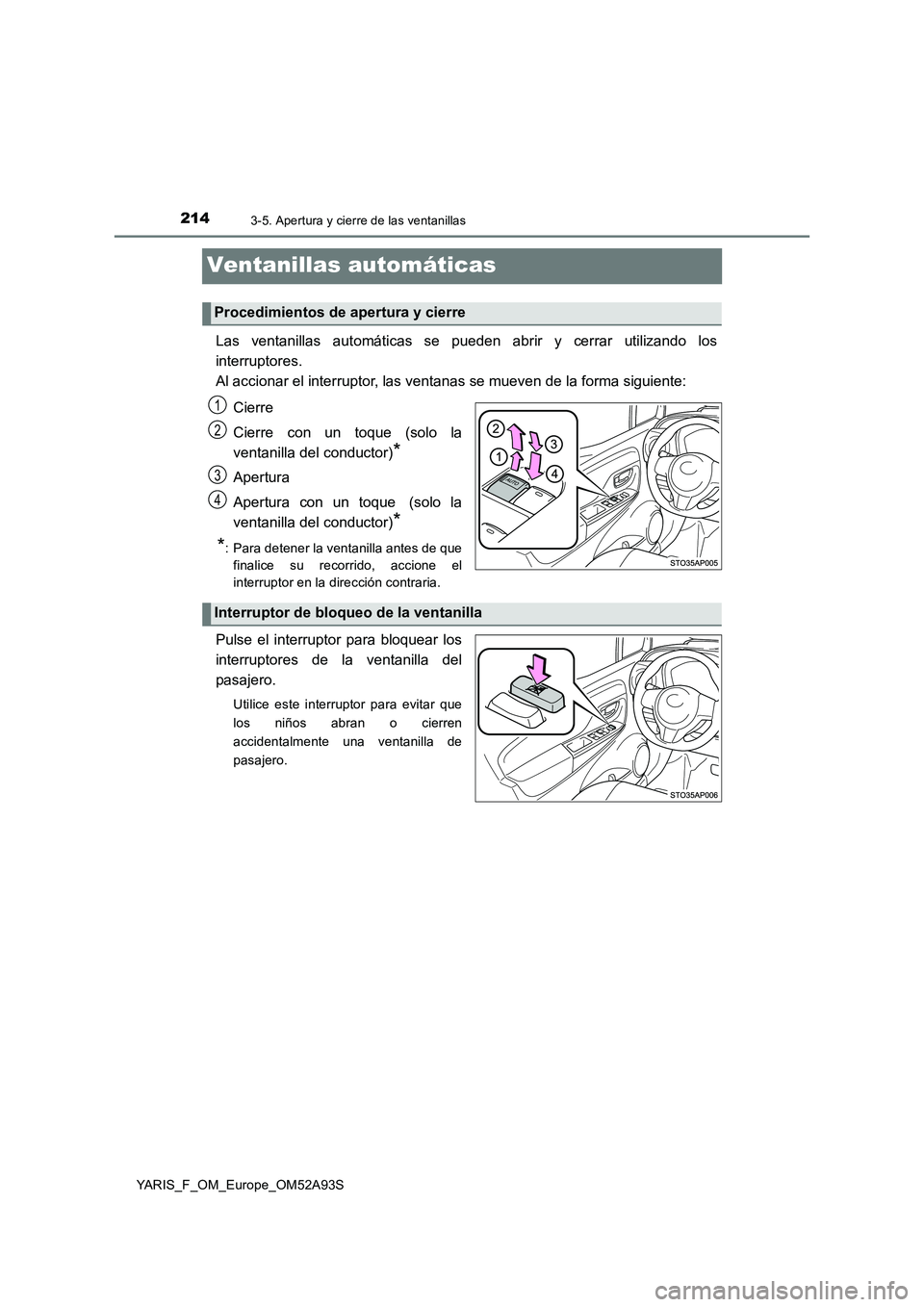TOYOTA YARIS HATCHBACK 2019  Manual del propietario (in Spanish) 2143-5. Apertura y cierre de las ventanillas
YARIS_F_OM_Europe_OM52A93S
Ventanillas automáticas
Las ventanillas automáticas se pueden abrir y cerrar utilizando los
interruptores.
Al accionar el inte