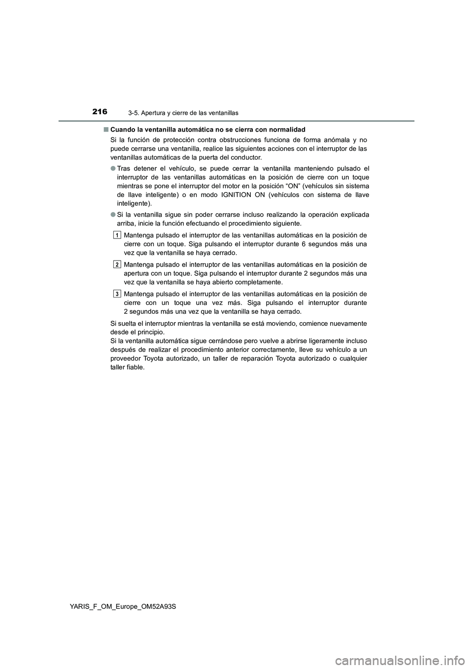 TOYOTA YARIS HATCHBACK 2019  Manual del propietario (in Spanish) 2163-5. Apertura y cierre de las ventanillas
YARIS_F_OM_Europe_OM52A93S■Cuando la ventanilla automática no se cierra con normalidad
Si la función de protección contra obstrucciones funciona de fo