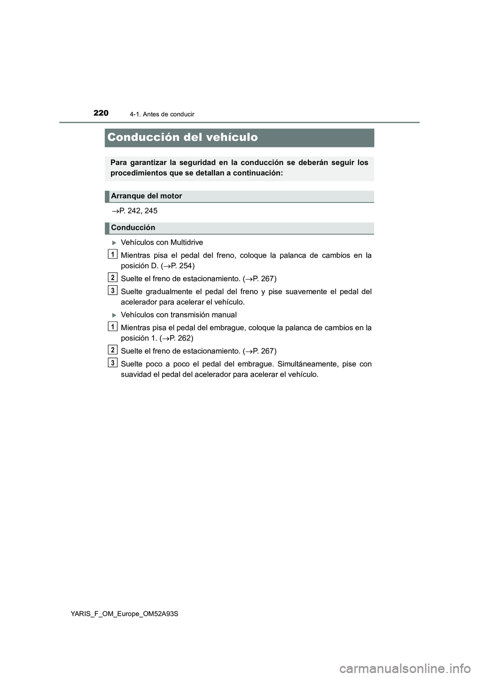 TOYOTA YARIS HATCHBACK 2019  Manual del propietario (in Spanish) 2204-1. Antes de conducir
YARIS_F_OM_Europe_OM52A93S
Conducción del vehículo
P. 242, 245
Vehículos con Multidrive
Mientras pisa el pedal del freno, coloque la palanca de cambios en la
posici