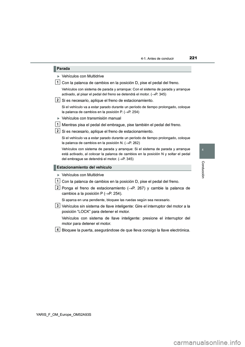 TOYOTA YARIS HATCHBACK 2019  Manual del propietario (in Spanish) 2214-1. Antes de conducir
4
Conducción
YARIS_F_OM_Europe_OM52A93S
Vehículos con Multidrive
Con la palanca de cambios en la posición D, pise el pedal del freno.
Vehículos con sistema de parada y
